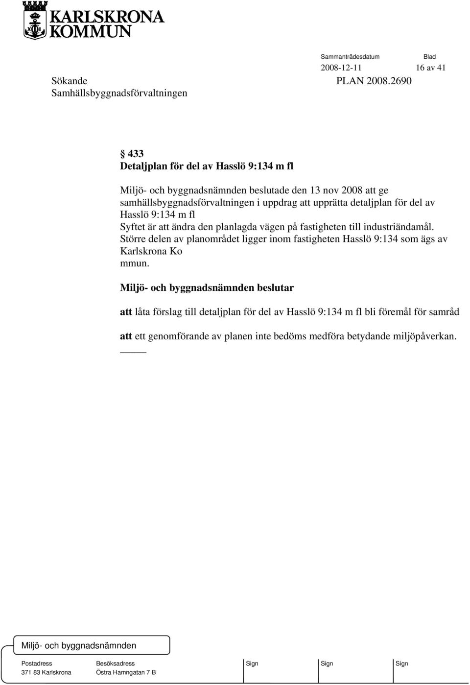 uppdrag att upprätta detaljplan för del av Hasslö 9:134 m fl Syftet är att ändra den planlagda vägen på fastigheten till industriändamål.