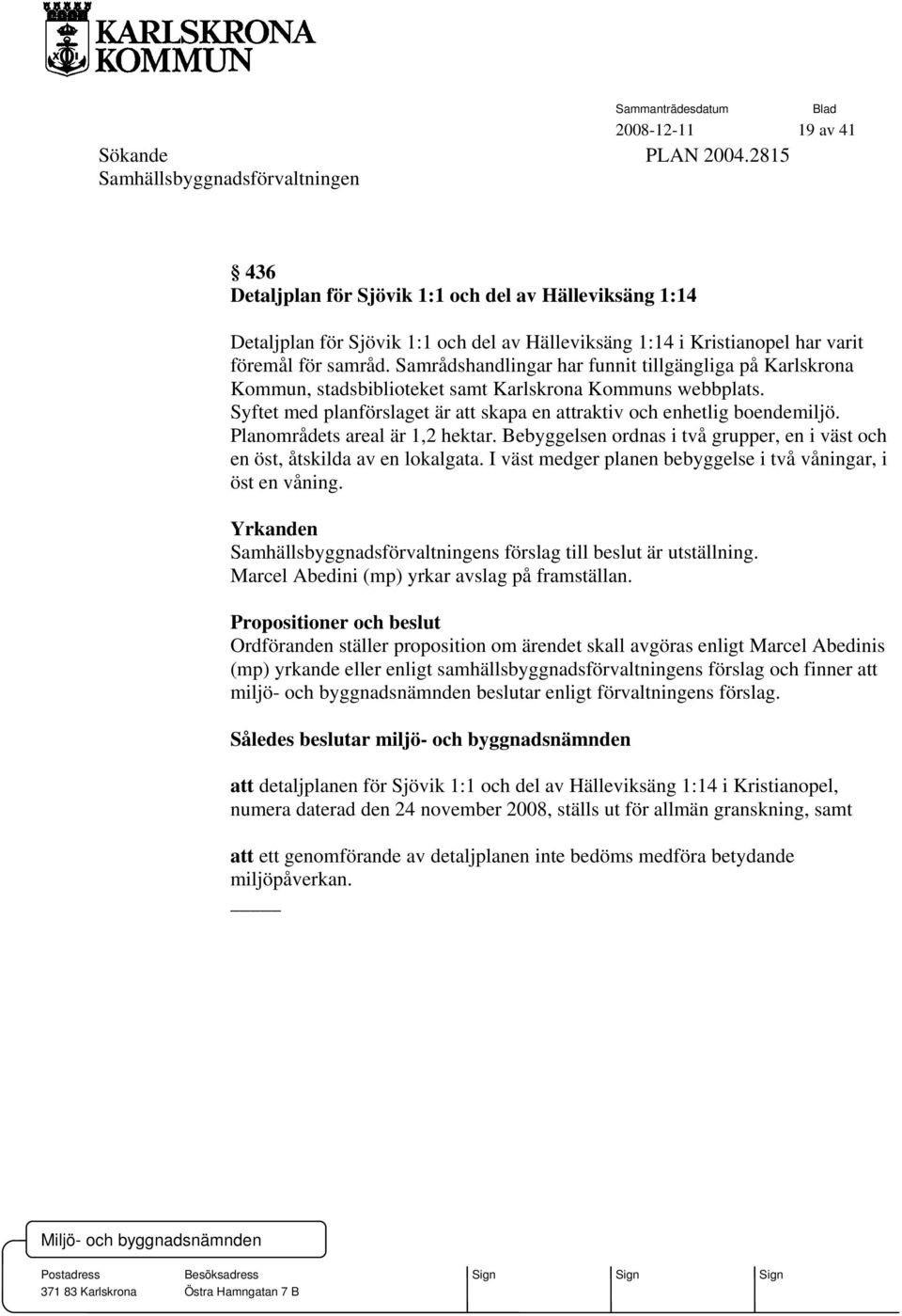 Samrådshandlingar har funnit tillgängliga på Karlskrona Kommun, stadsbiblioteket samt Karlskrona Kommuns webbplats. Syftet med planförslaget är att skapa en attraktiv och enhetlig boendemiljö.
