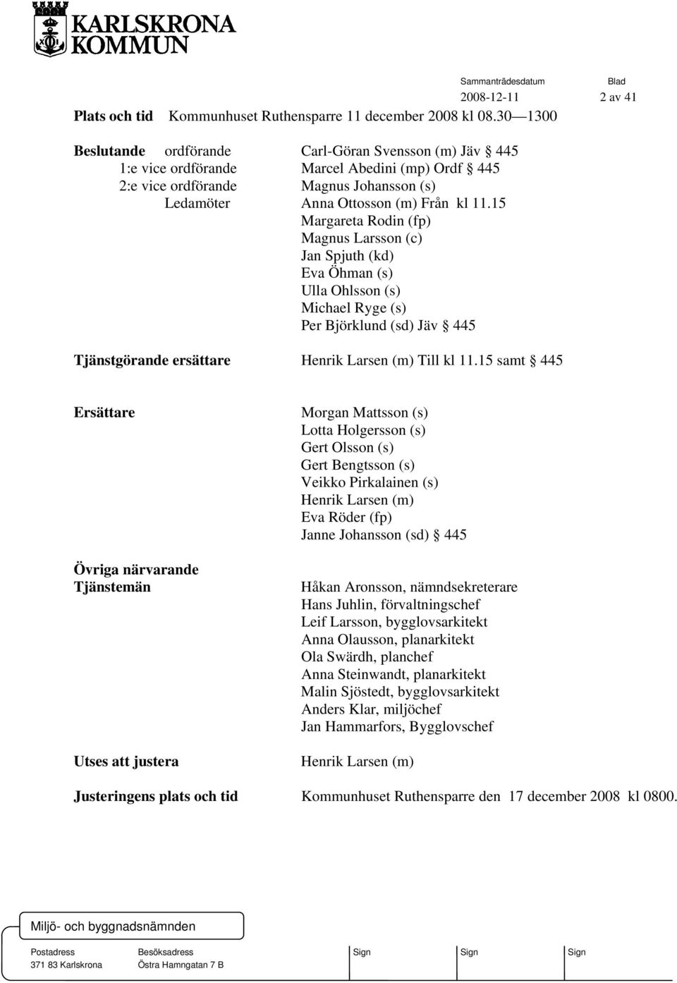 15 Margareta Rodin (fp) Magnus Larsson (c) Jan Spjuth (kd) Eva Öhman (s) Ulla Ohlsson (s) Michael Ryge (s) Per Björklund (sd) Jäv 445 Tjänstgörande ersättare Henrik Larsen (m) Till kl 11.