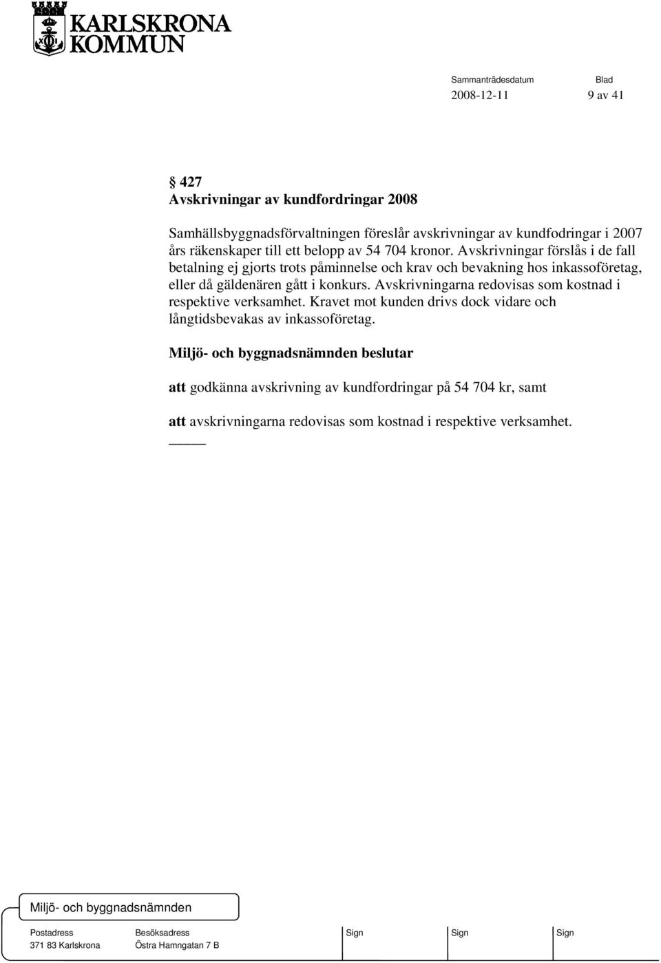 Avskrivningar förslås i de fall betalning ej gjorts trots påminnelse och krav och bevakning hos inkassoföretag, eller då gäldenären gått i konkurs.