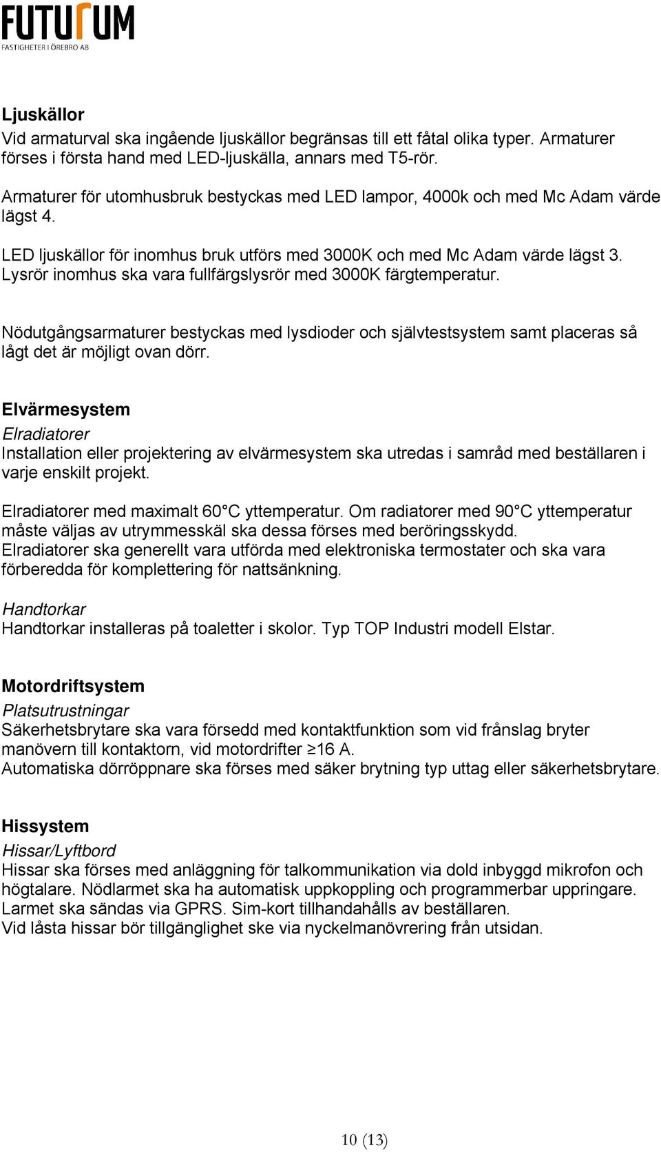 Lysrör inomhus ska vara fullfärgslysrör med 3000K färgtemperatur. Nödutgångsarmaturer bestyckas med lysdioder och självtestsystem samt placeras så lågt det är möjligt ovan dörr.