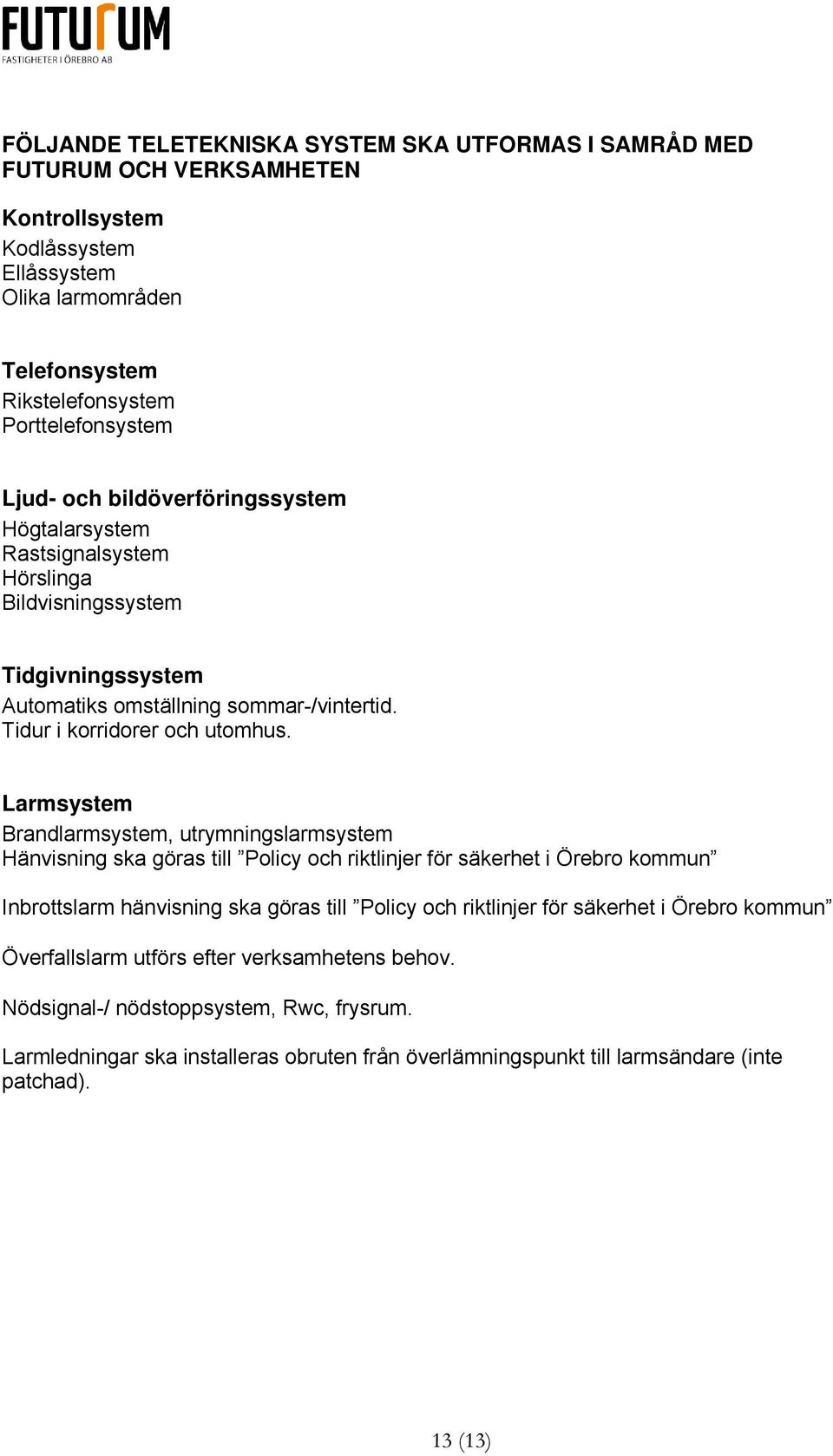 Larmsystem Brandlarmsystem, utrymningslarmsystem Hänvisning ska göras till Policy och riktlinjer för säkerhet i Örebro kommun Inbrottslarm hänvisning ska göras till Policy och riktlinjer för