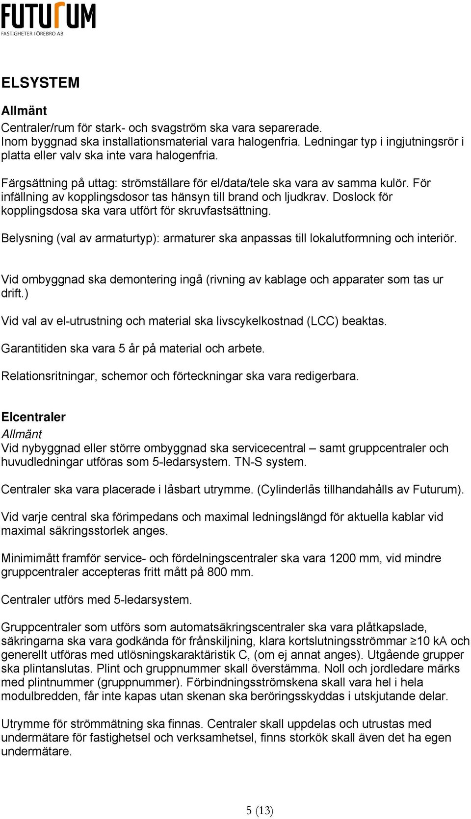 För infällning av kopplingsdosor tas hänsyn till brand och ljudkrav. Doslock för kopplingsdosa ska vara utfört för skruvfastsättning.