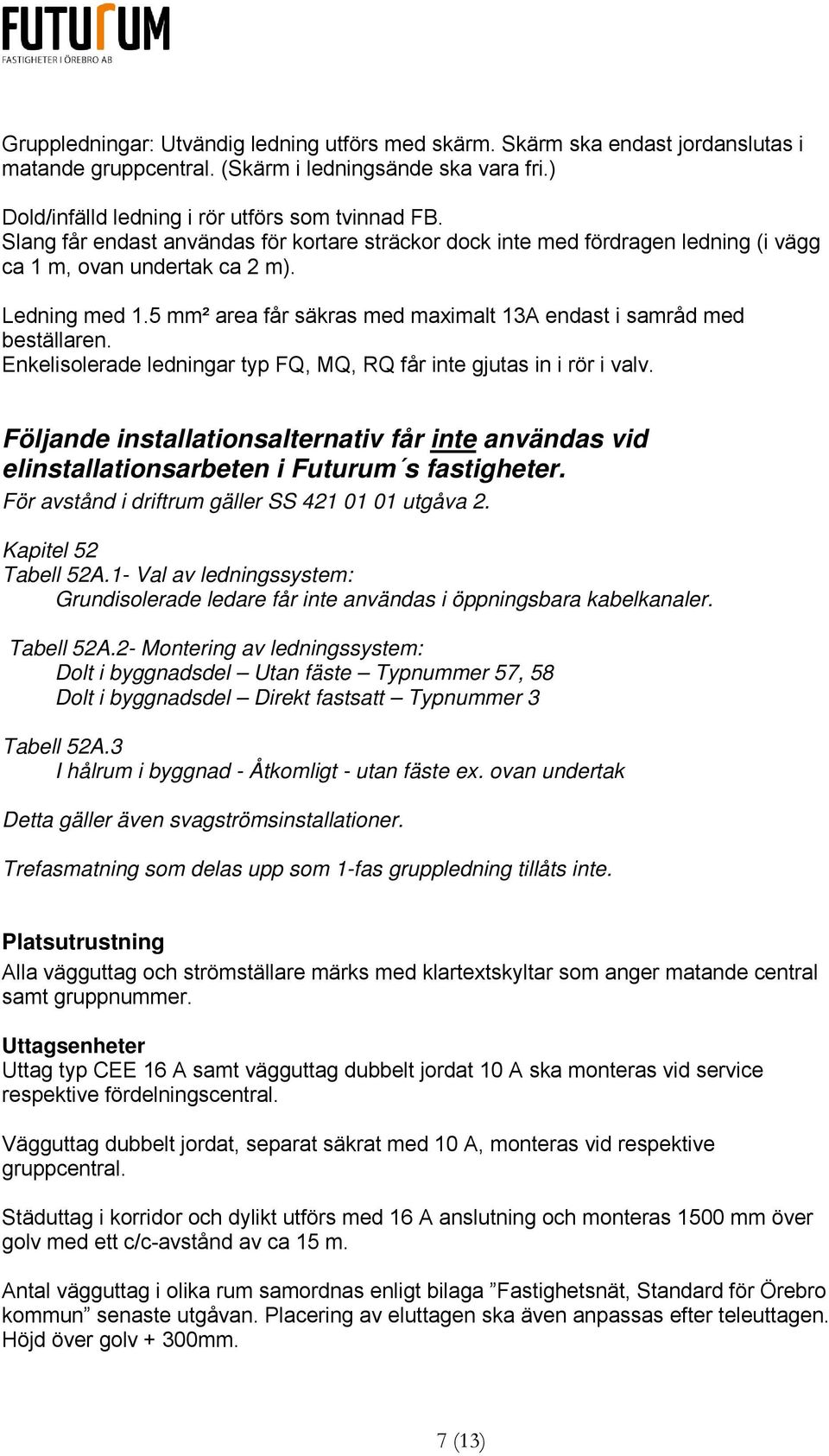 5 mm² area får säkras med maximalt 13A endast i samråd med beställaren. Enkelisolerade ledningar typ FQ, MQ, RQ får inte gjutas in i rör i valv.