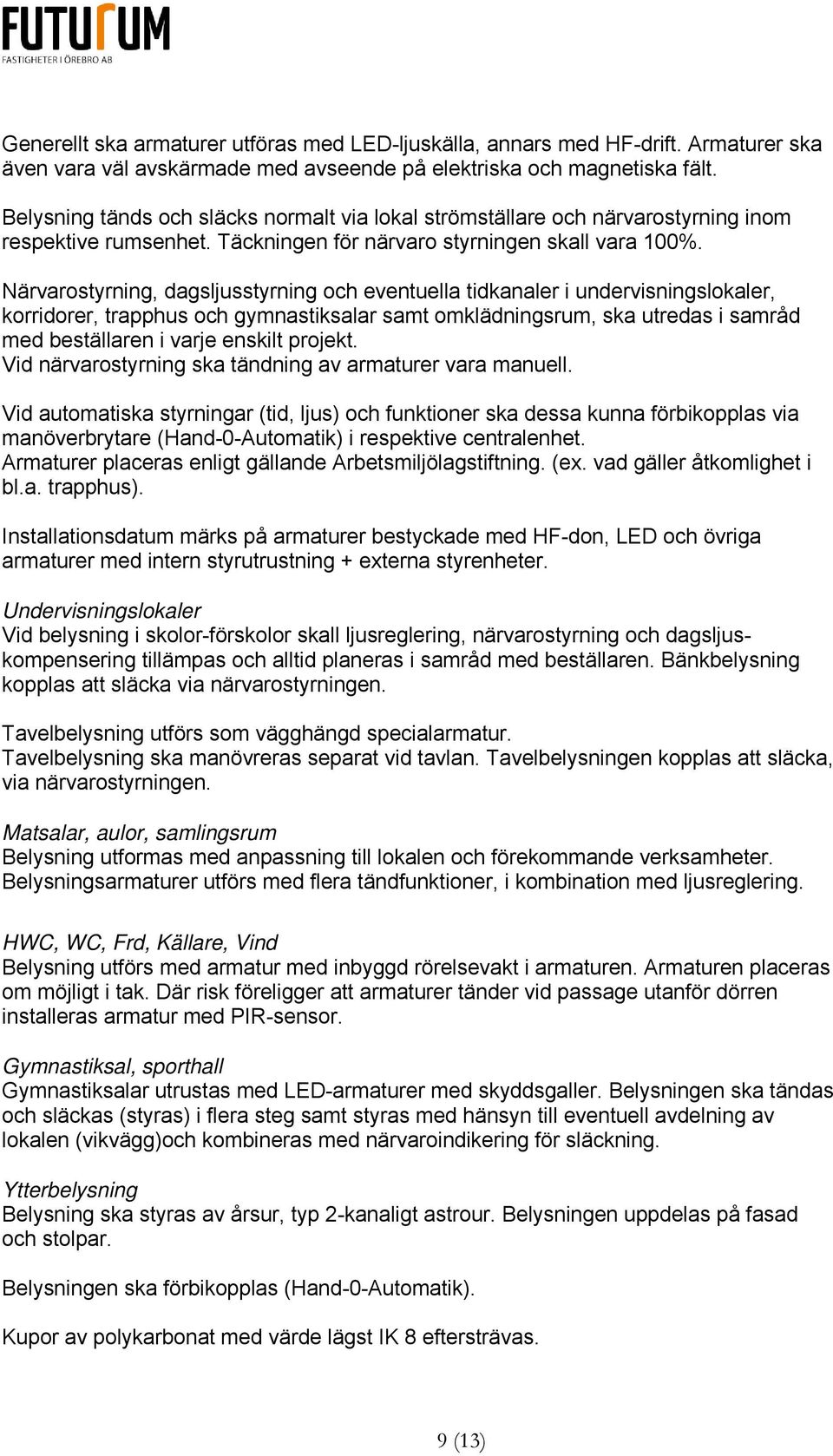 Närvarostyrning, dagsljusstyrning och eventuella tidkanaler i undervisningslokaler, korridorer, trapphus och gymnastiksalar samt omklädningsrum, ska utredas i samråd med beställaren i varje enskilt