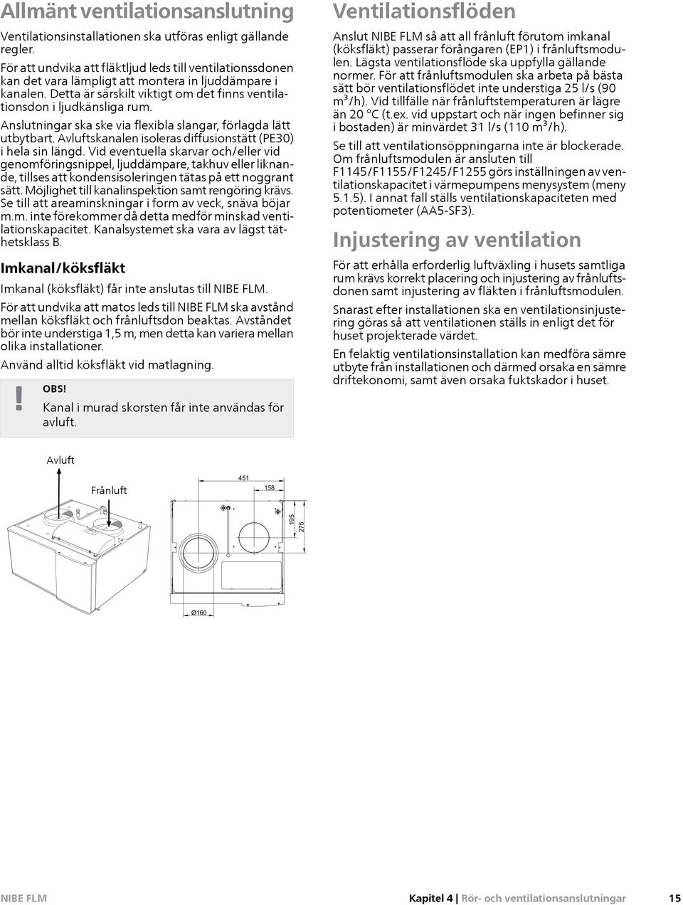 Anslutningar ska ske via flexibla slangar, förlagda lätt utbytbart. Avluftskanalen isoleras diffusionstätt (PE30) i hela sin längd.