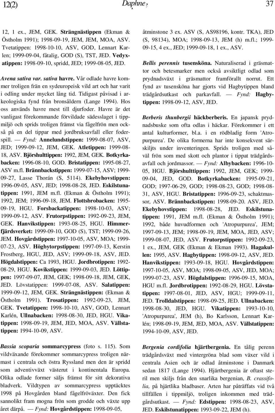 Tidigast påvisad i arkeologiska fynd från bronsåldern (Lange 1994). Hos oss används havre mest till djurfoder.