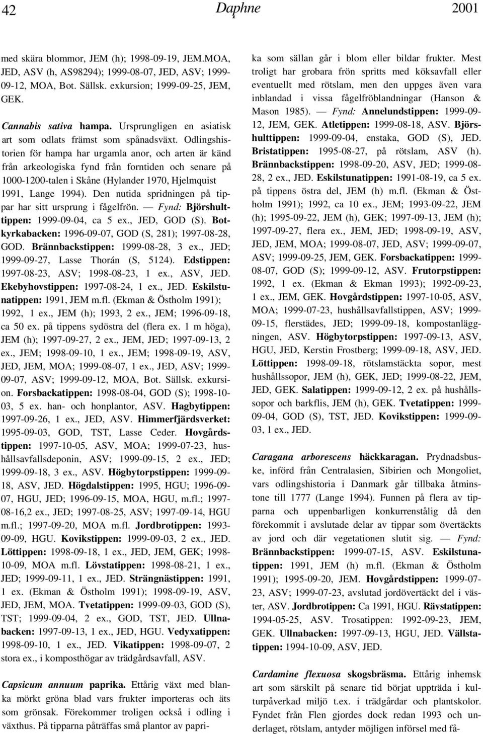 Odlingshistorien för hampa har urgamla anor, och arten är känd från arkeologiska fynd från forntiden och senare på 1000-1200-talen i Skåne (Hylander 1970, Hjelmquist 1991, Lange 1994).