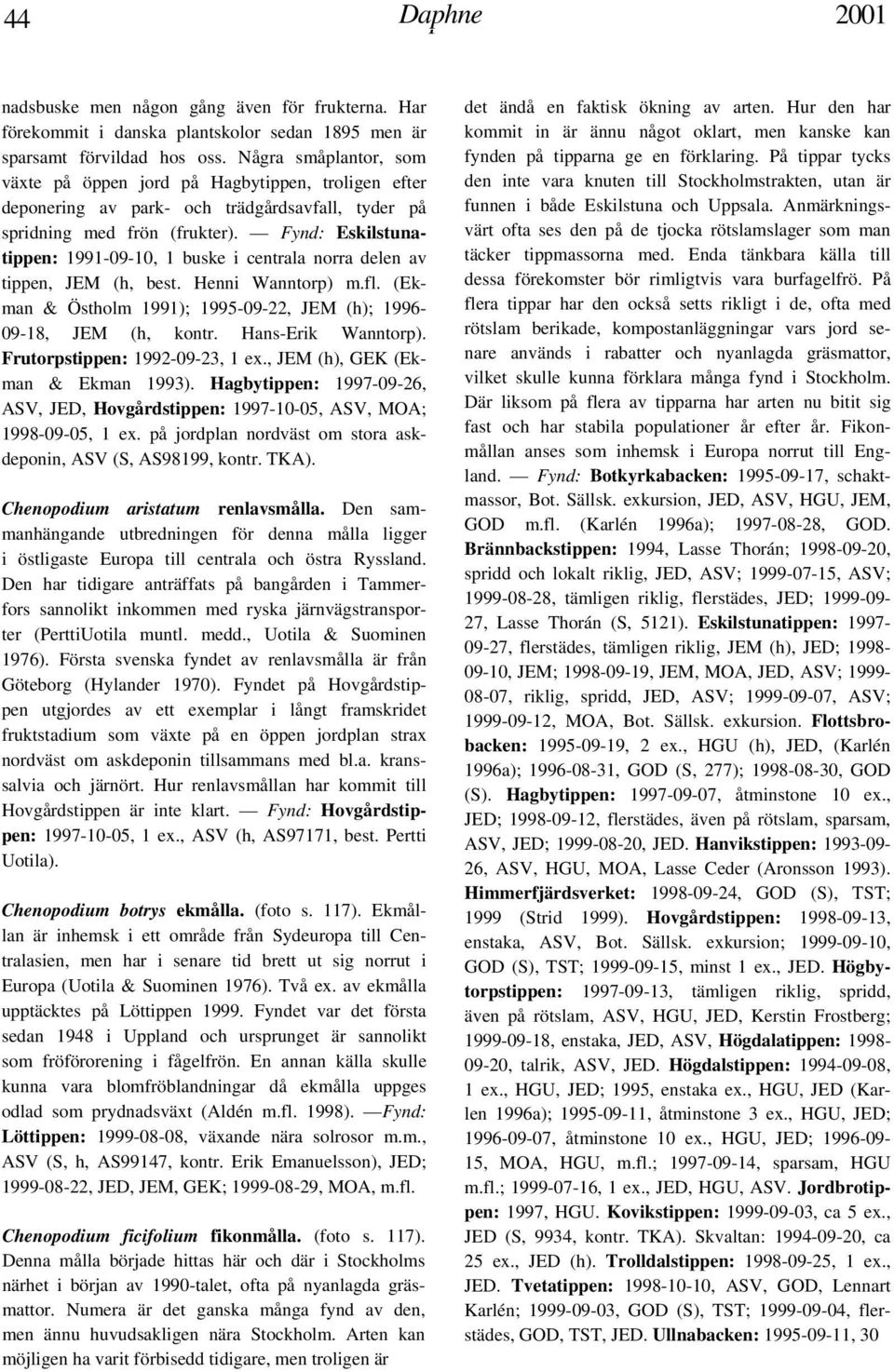 Fynd: Eskilstunatippen: 1991-09-10, 1 buske i centrala norra delen av tippen, JEM (h, best. Henni Wanntorp) m.fl. (Ekman & Östholm 1991); 1995-09-22, JEM (h); 1996-09-18, JEM (h, kontr.