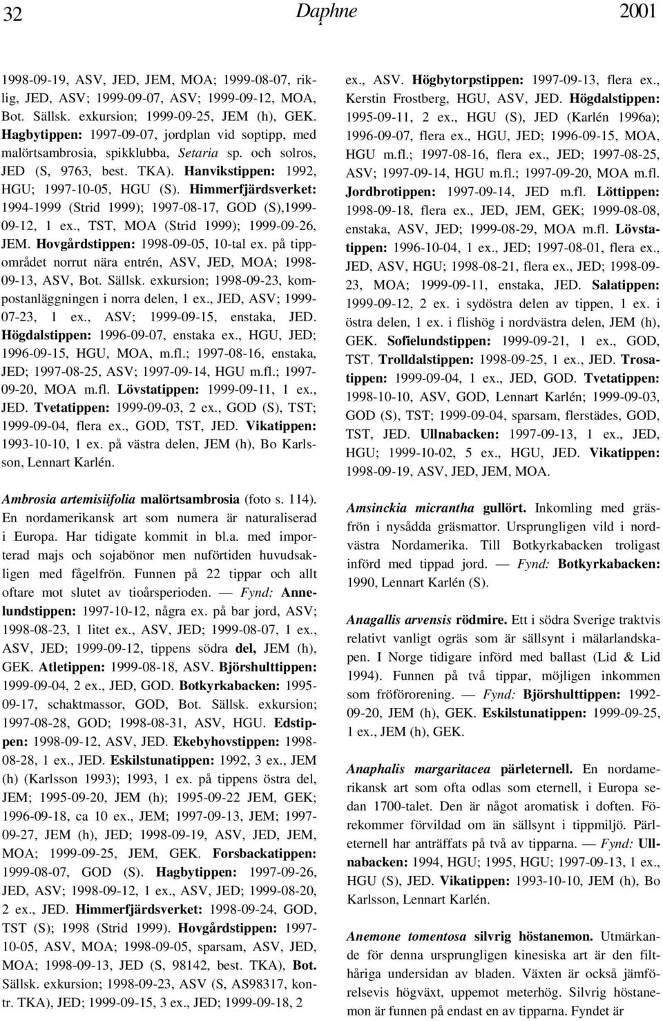 Himmerfjärdsverket: 1994-1999 (Strid 1999); 1997-08-17, GOD (S),1999-09-12, 1 ex., TST, MOA (Strid 1999); 1999-09-26, JEM. Hovgårdstippen: 1998-09-05, 10-tal ex.