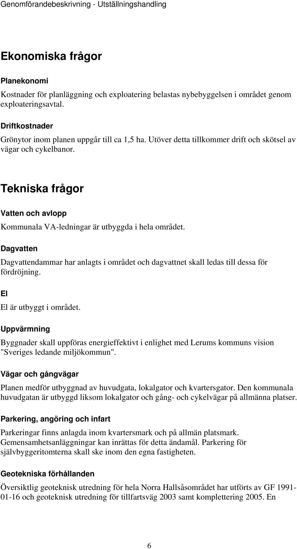 Dagvatten Dagvattendammar har anlagts i området och dagvattnet skall ledas till dessa för fördröjning. El El är utbyggt i området.