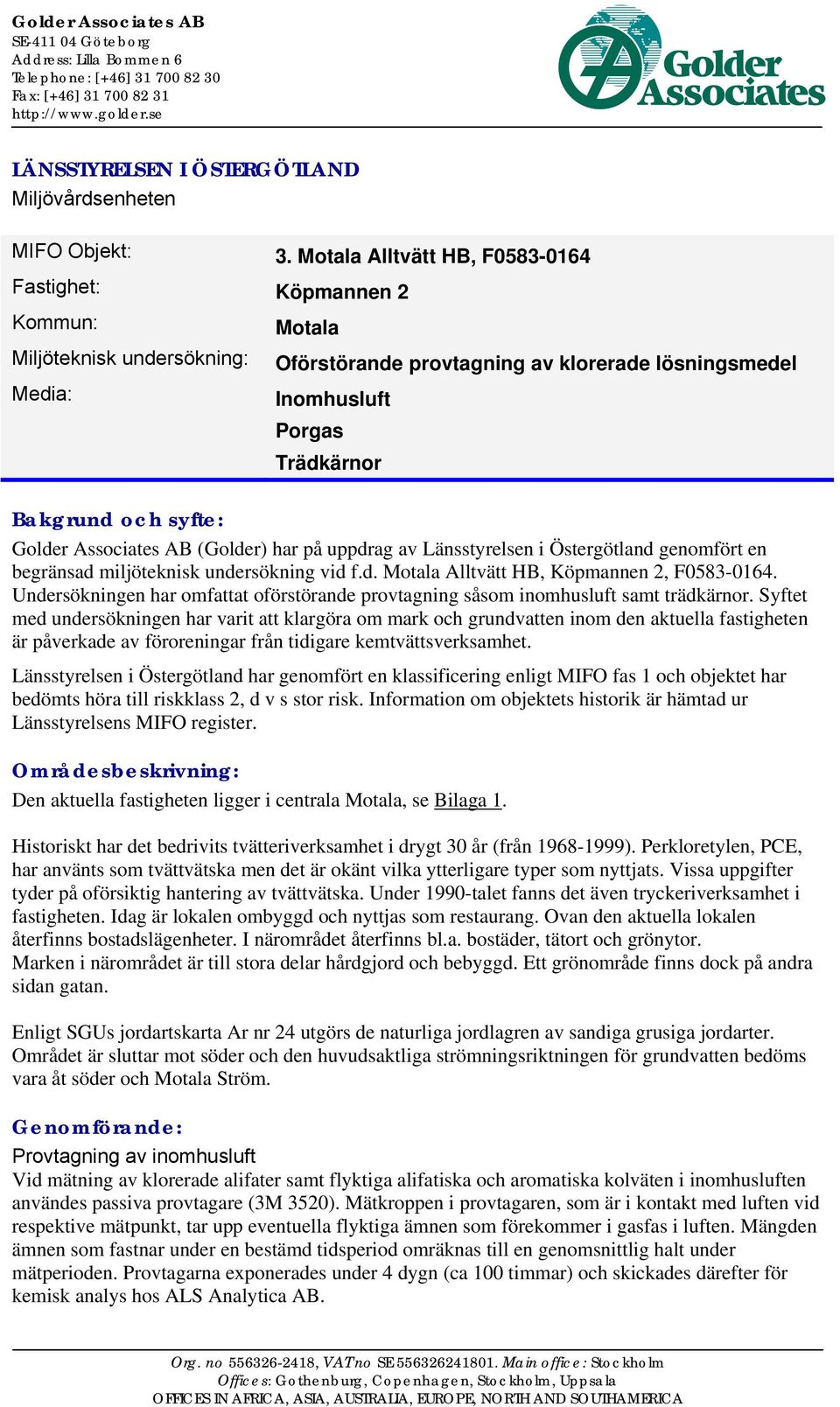 Motala Alltvätt HB, F0583-0164 Fastighet: Köpmannen 2 Kommun: Miljöteknisk undersökning: Media: Motala Oförstörande provtagning av klorerade lösningsmedel Inomhusluft Porgas Trädkärnor Bakgrund och