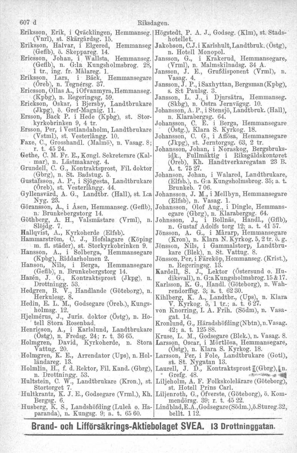 Malmskilnadsg. 34 A. 1 tr., ing. fr, Målareg. 1. Jansson, J. E., Grufdisponent (Vrrnl), n. Eriksson, Lars, i, Bäck, Hemmansegare Vasag. 4.. (Öreb), n. Tegnersg. 37. Jansson, J. P.