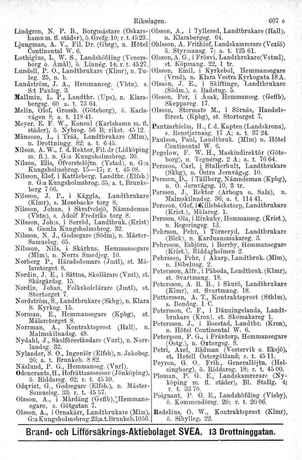 Amål), ö. Linneg. 14; r. t. 4527. st. Kop!?an.g. 22, 1 tro ', Lundell P. O. Landtbrukare (Klmr), n. Tu- Olsson, Emil, l Kyrkebol, Hemmansegare leg: 25, n: b. (Vrml), n. E;lara ye~tra Kyrkogata 18A.