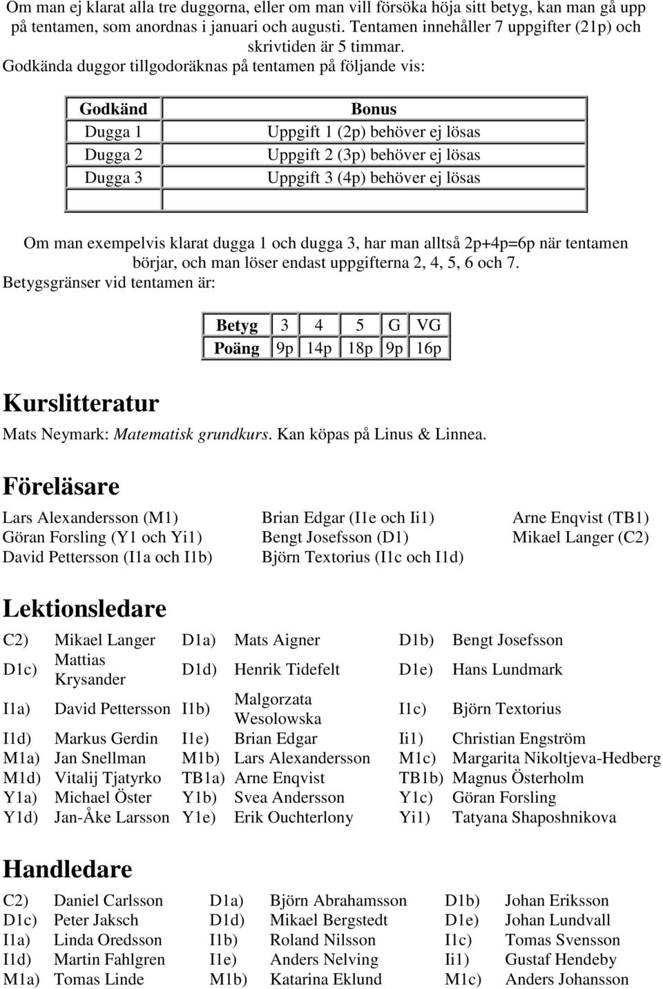 Godkända duggor tillgodoräknas på tentamen på följande vis: Godkänd Dugga 1 Dugga 2 Dugga 3 Bonus Uppgift 1 (2p) behöver ej lösas Uppgift 2 (3p) behöver ej lösas Uppgift 3 (4p) behöver ej lösas Om