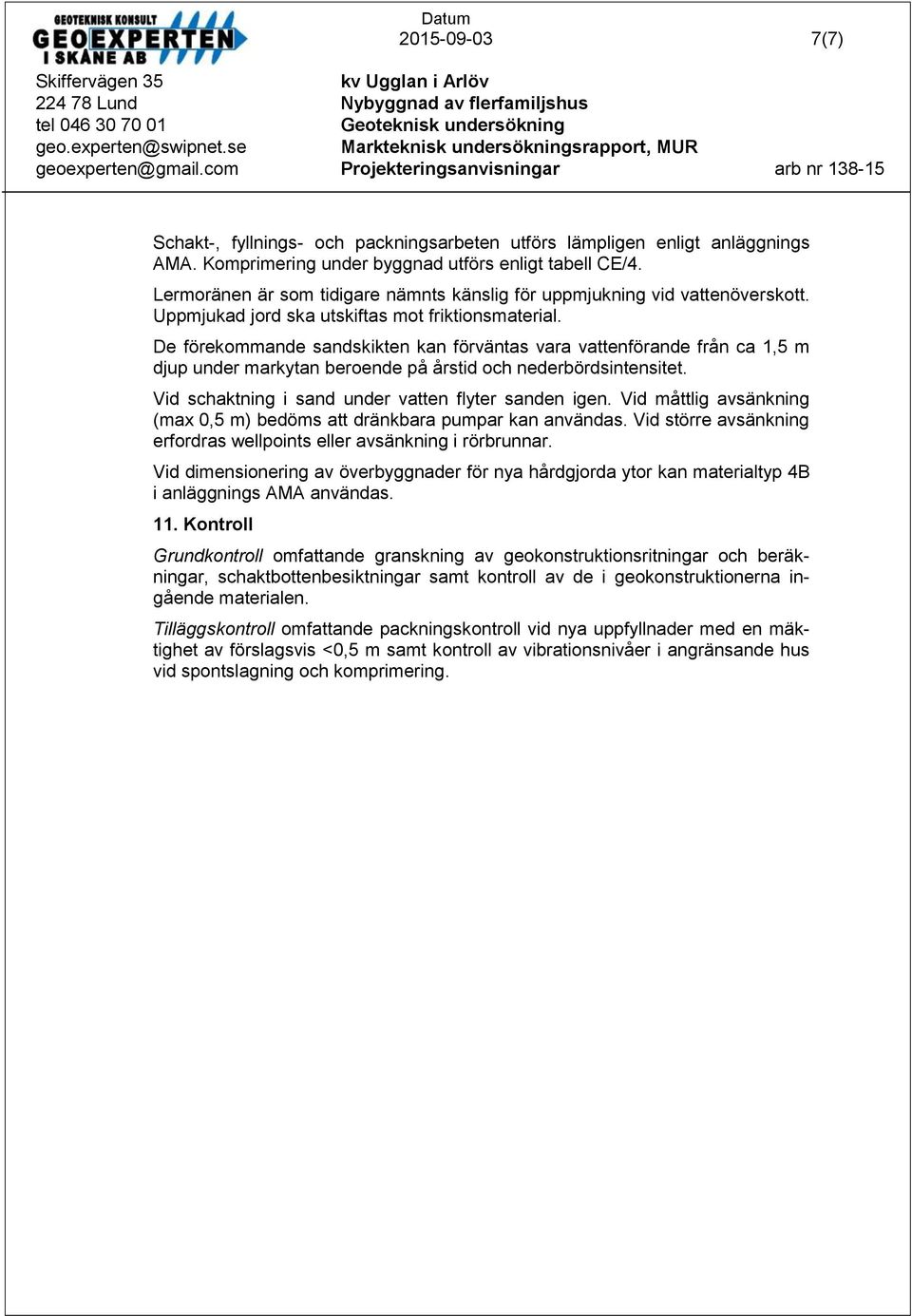 De förekommande sandskikten kan förväntas vara vattenförande från ca 1,5 m djup under markytan beroende på årstid och nederbördsintensitet. Vid schaktning i sand under vatten flyter sanden igen.