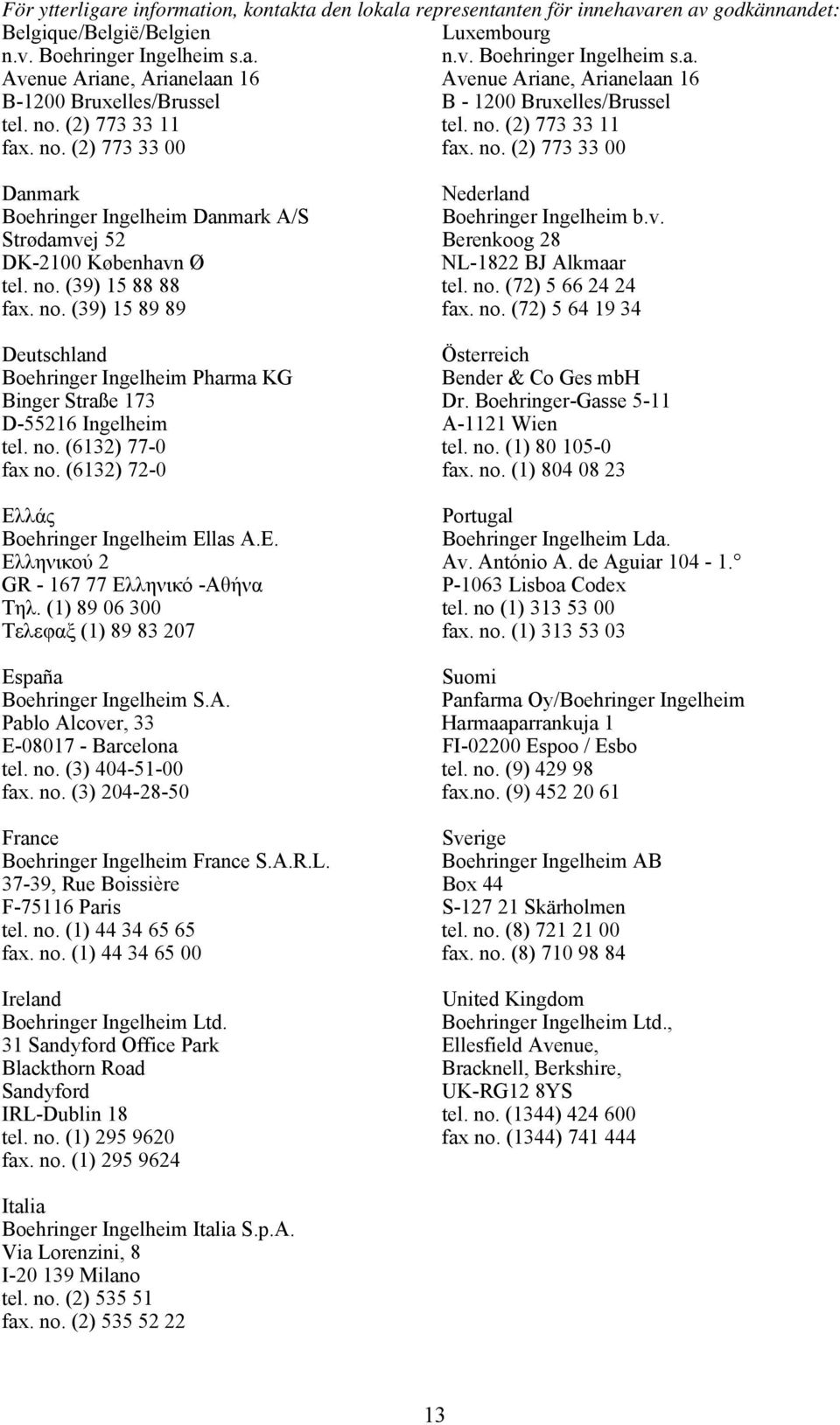 Strødamvej 52 Berenkoog 28 DK-2100 København Ø NL-1822 BJ Alkmaar tel. no. (39) 15 88 88 tel. no. (72) 5 66 24 24 fax. no. (39) 15 89 89 fax. no. (72) 5 64 19 34 Deutschland Österreich Boehringer Ingelheim Pharma KG Bender & Co Ges mbh Binger Straße 173 Dr.