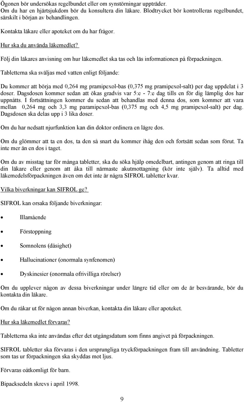 Tabletterna ska sväljas med vatten enligt följande: Du kommer att börja med 0,264 mg pramipexol-bas (0,375 mg pramipexol-salt) per dag uppdelat i 3 doser.