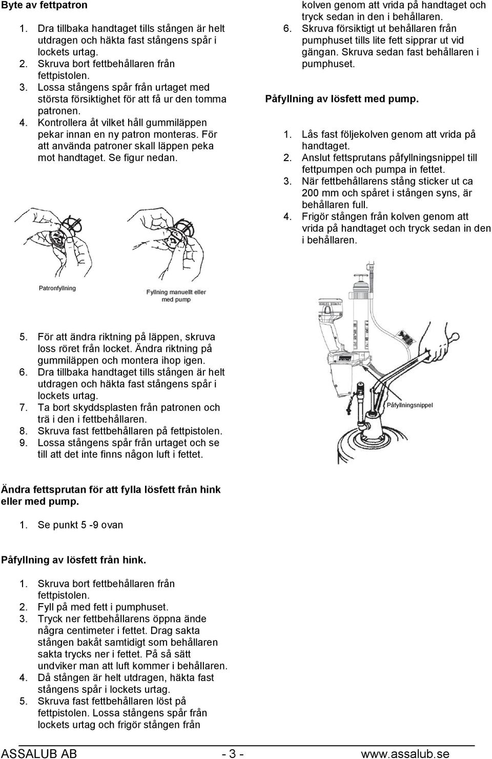 För att använda patroner skall läppen peka mot handtaget. Se figur nedan. kolven genom att vrida på handtaget och tryck sedan in den i behållaren. 6.