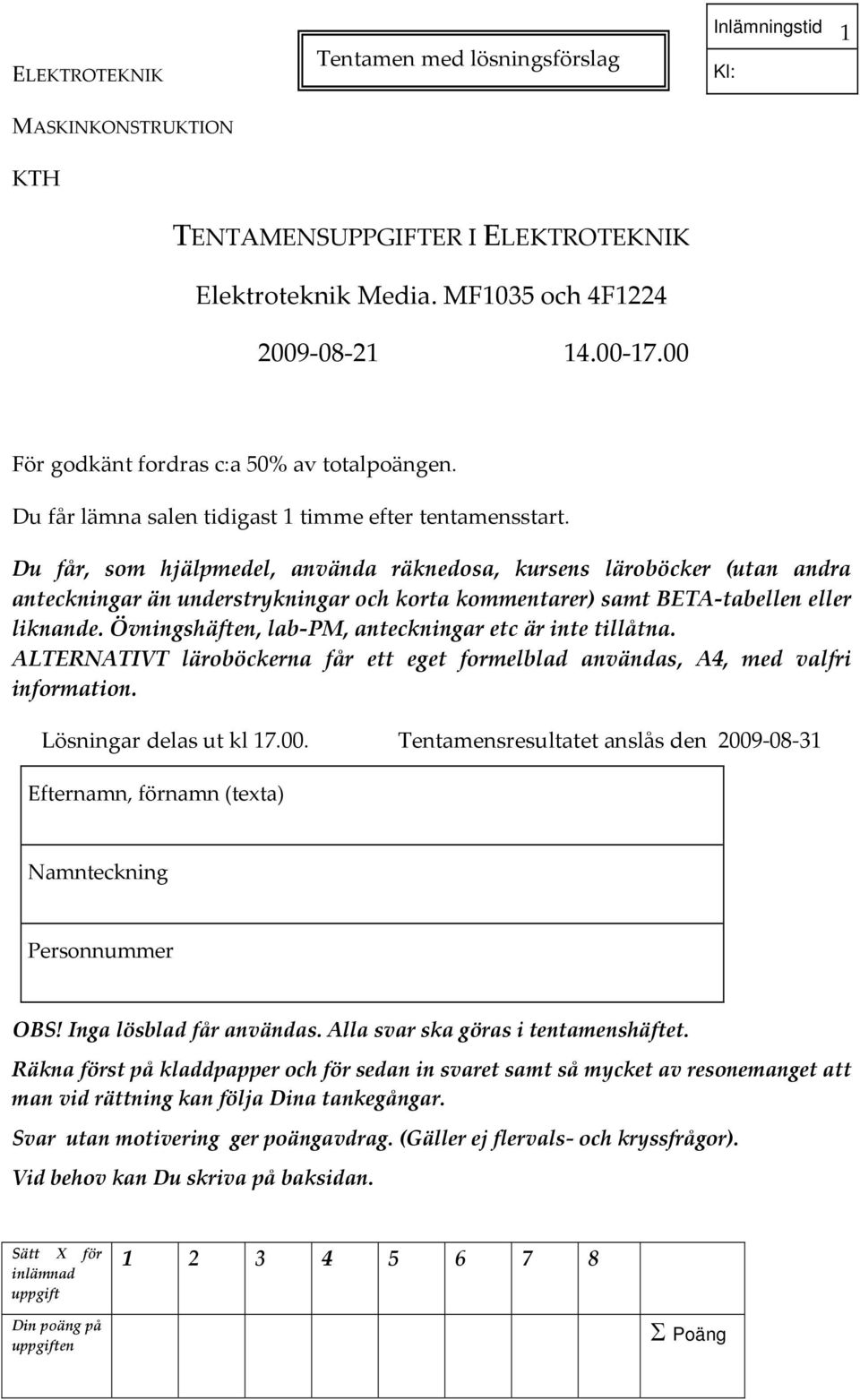 Du får, som hjälpmedel, använda räknedosa, kursens läroböcker (utan andra anteckningar än understrykningar och korta kommentarer) samt ETA tabellen eller liknande.