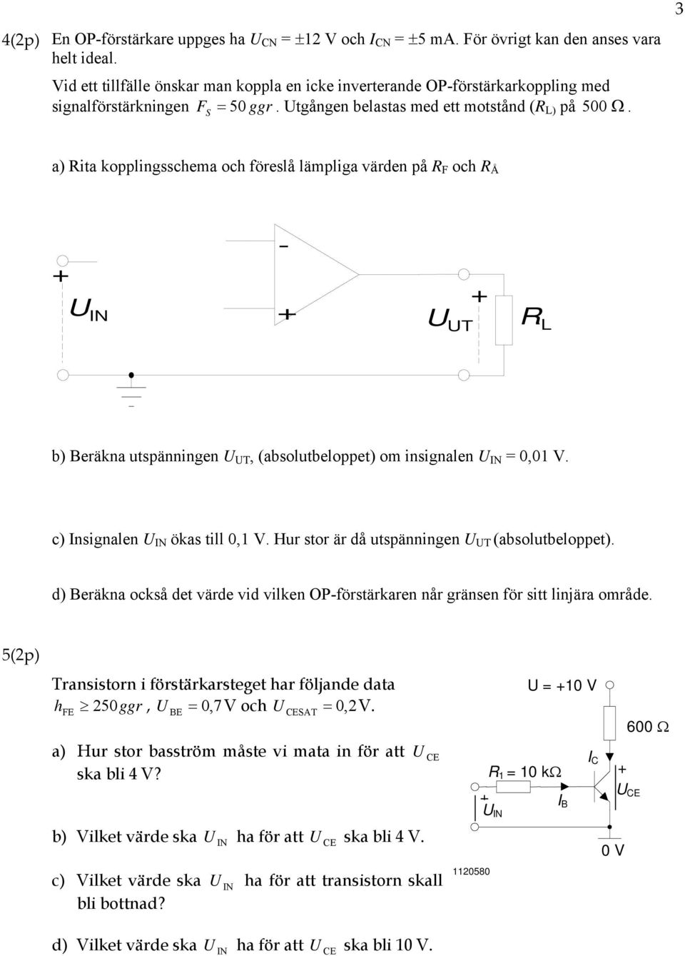 3 a) Rita kopplingsschema och föreslå lämpliga värden på R F och R Å U - U UT RL b) eräkna utspänningen U UT, (absolutbeloppet) om insignalen U 0,0 V. c) nsignalen U ökas till 0, V.