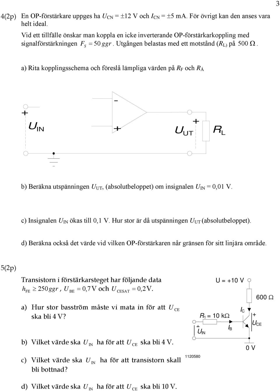 3 a) Rita kopplingsschema och föreslå lämpliga värden på R F och R Å U - U UT RL b) eräkna utspänningen U UT, (absolutbeloppet) om insignalen U 0,0 V. c) nsignalen U ökas till 0, V.