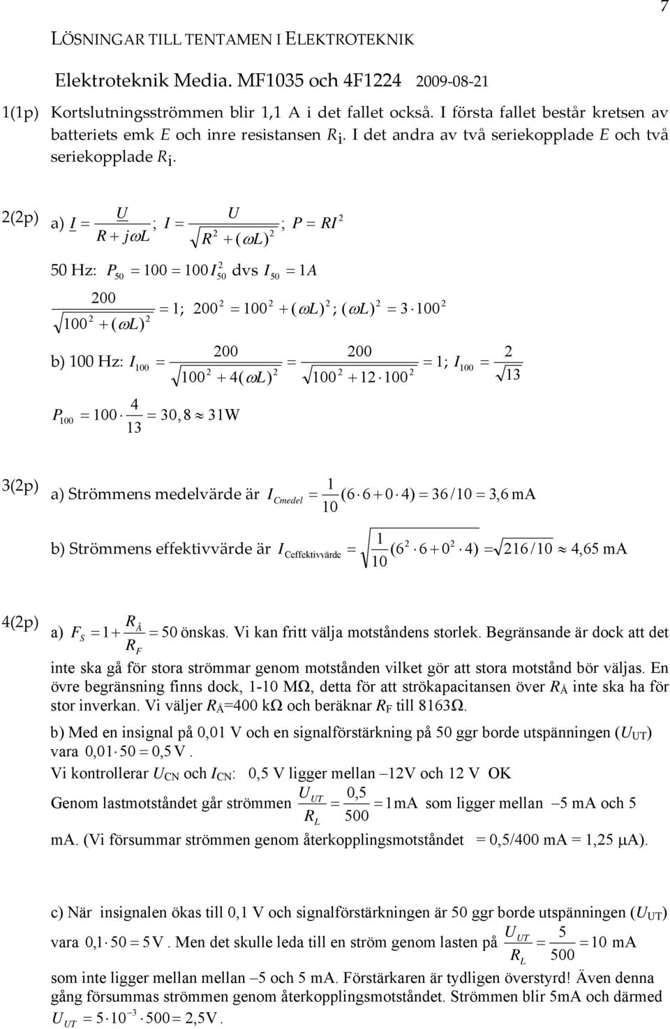 (p) a) U R jω L ; U R ( ωl) ; P R 50 Hz: P 00 00 dvs A 00 00 50 50 ( ωl) b) 00 Hz: 00 50 ; 00 00 ( ωl ) ; ( ) 00 00 4( ωl) P 00 00 4 30, 8 3W 3 ωl 3 00 00 00 00 ; 00 3 3(p) a) Strömmens medelvärde är