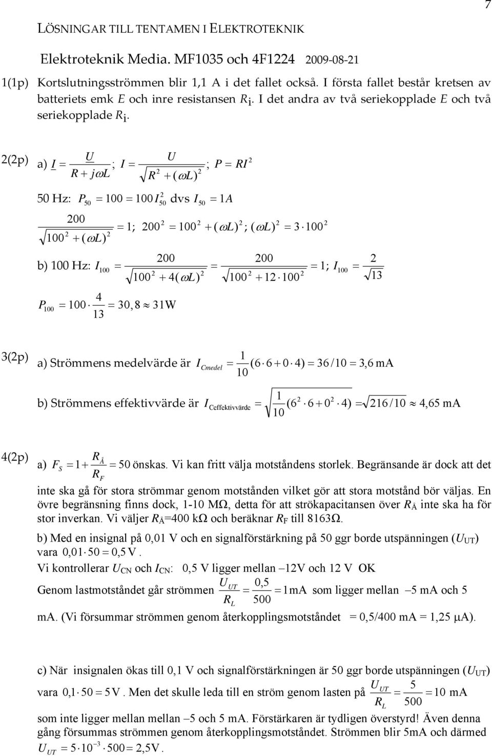 (p) a) U R jω L ; U R ( ωl) ; P R 50 Hz: P 00 00 dvs A 00 00 50 50 ( ωl) b) 00 Hz: 00 50 ; 00 00 ( ωl ) ; ( ) 00 00 4( ωl) P 00 00 4 30, 8 3W 3 ωl 3 00 00 00 00 ; 00 3 3(p) a) Strömmens medelvärde är