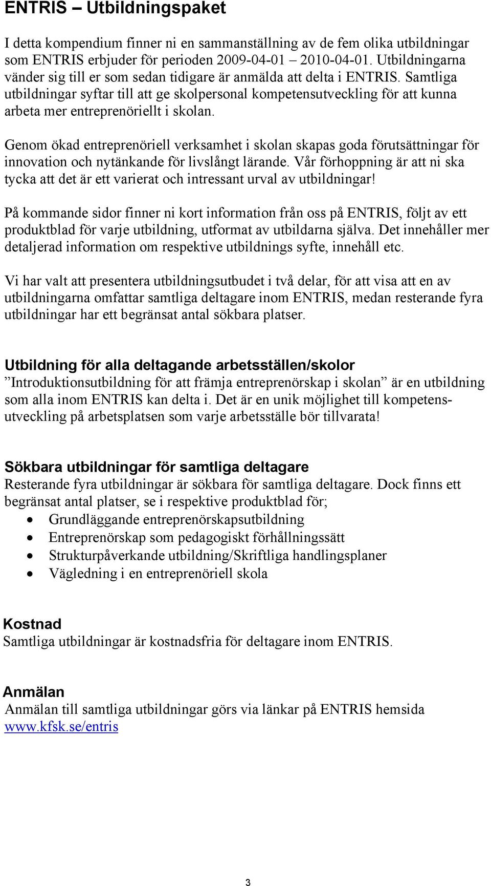 Samtliga utbildningar syftar till att ge skolpersonal kompetensutveckling för att kunna arbeta mer entreprenöriellt i skolan.