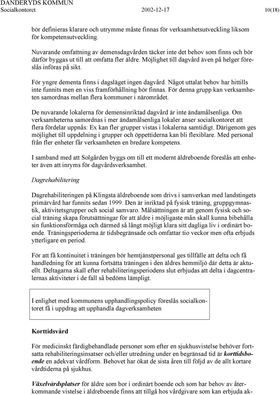 För yngre dementa finns i dagsläget ingen dagvård. Något uttalat behov har hittills inte funnits men en viss framförhållning bör finnas.