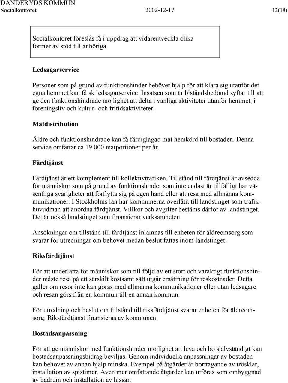 Insatsen som är biståndsbedömd syftar till att ge den funktionshindrade möjlighet att delta i vanliga aktiviteter utanför hemmet, i föreningsliv och kultur- och fritidsaktiviteter.