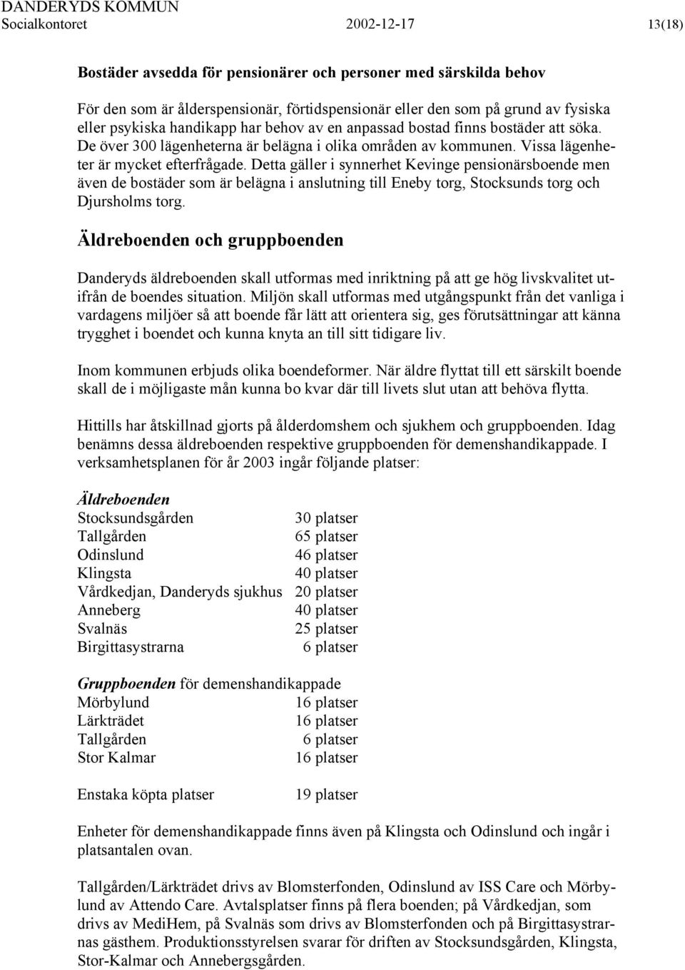 Detta gäller i synnerhet Kevinge pensionärsboende men även de bostäder som är belägna i anslutning till Eneby torg, Stocksunds torg och Djursholms torg.