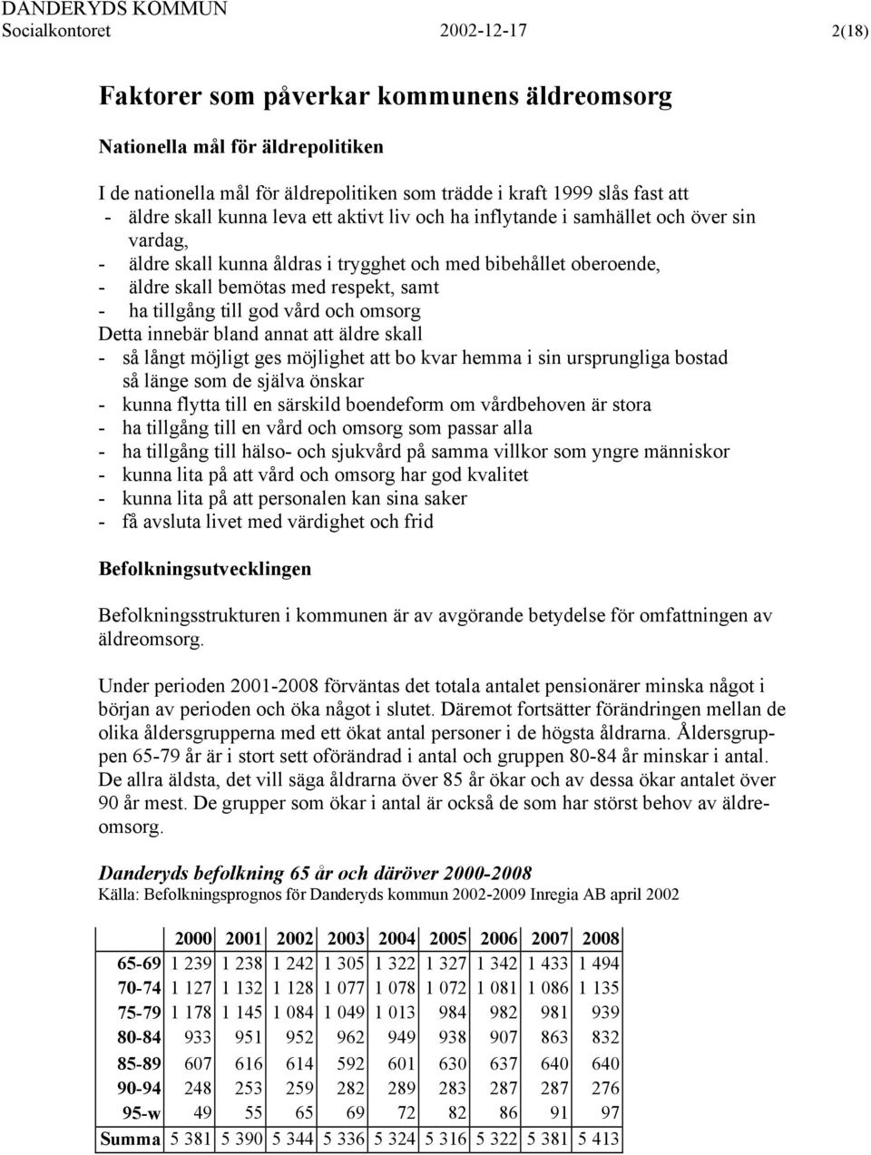 tillgång till god vård och omsorg Detta innebär bland annat att äldre skall - så långt möjligt ges möjlighet att bo kvar hemma i sin ursprungliga bostad så länge som de själva önskar - kunna flytta