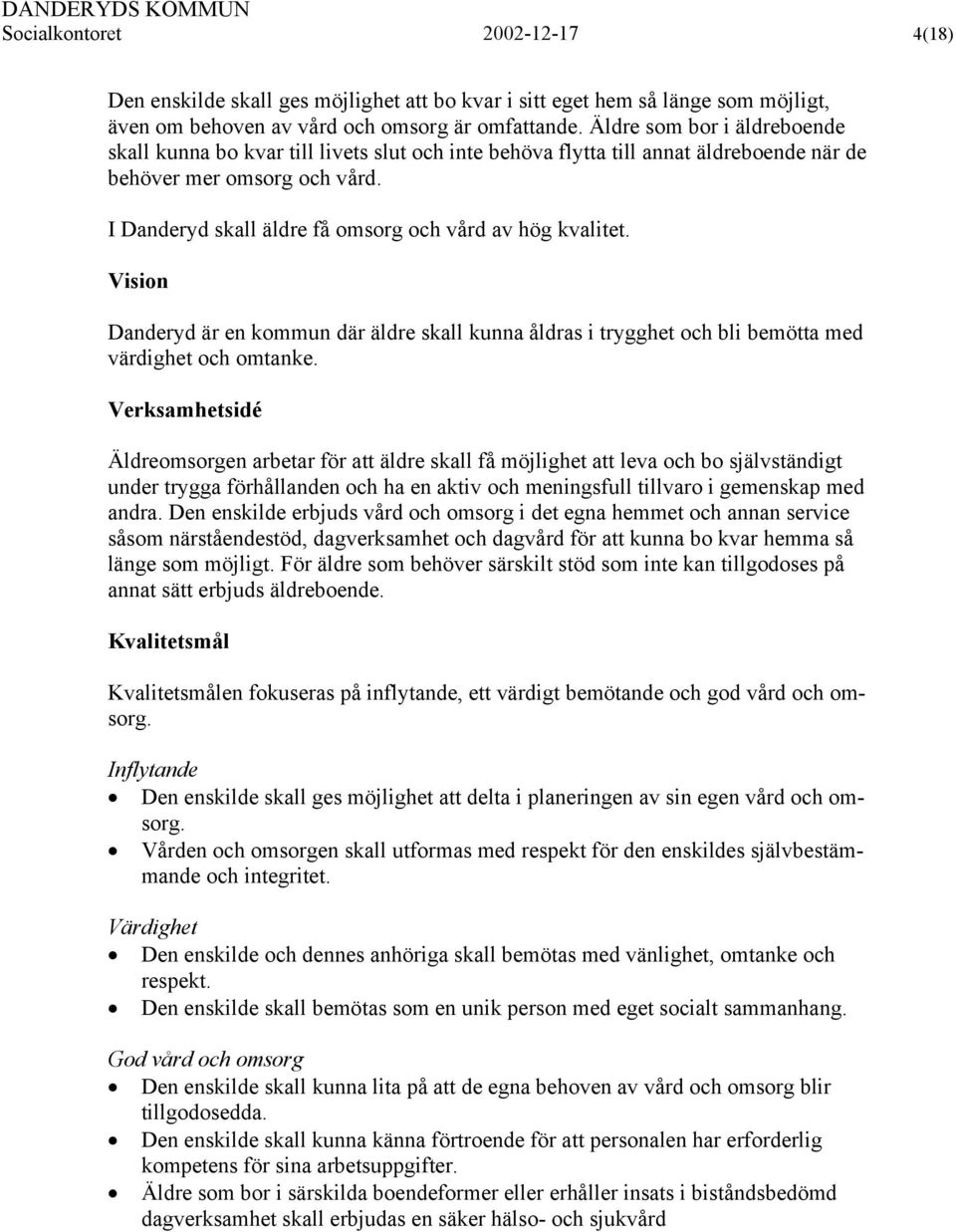 I Danderyd skall äldre få omsorg och vård av hög kvalitet. Vision Danderyd är en kommun där äldre skall kunna åldras i trygghet och bli bemötta med värdighet och omtanke.