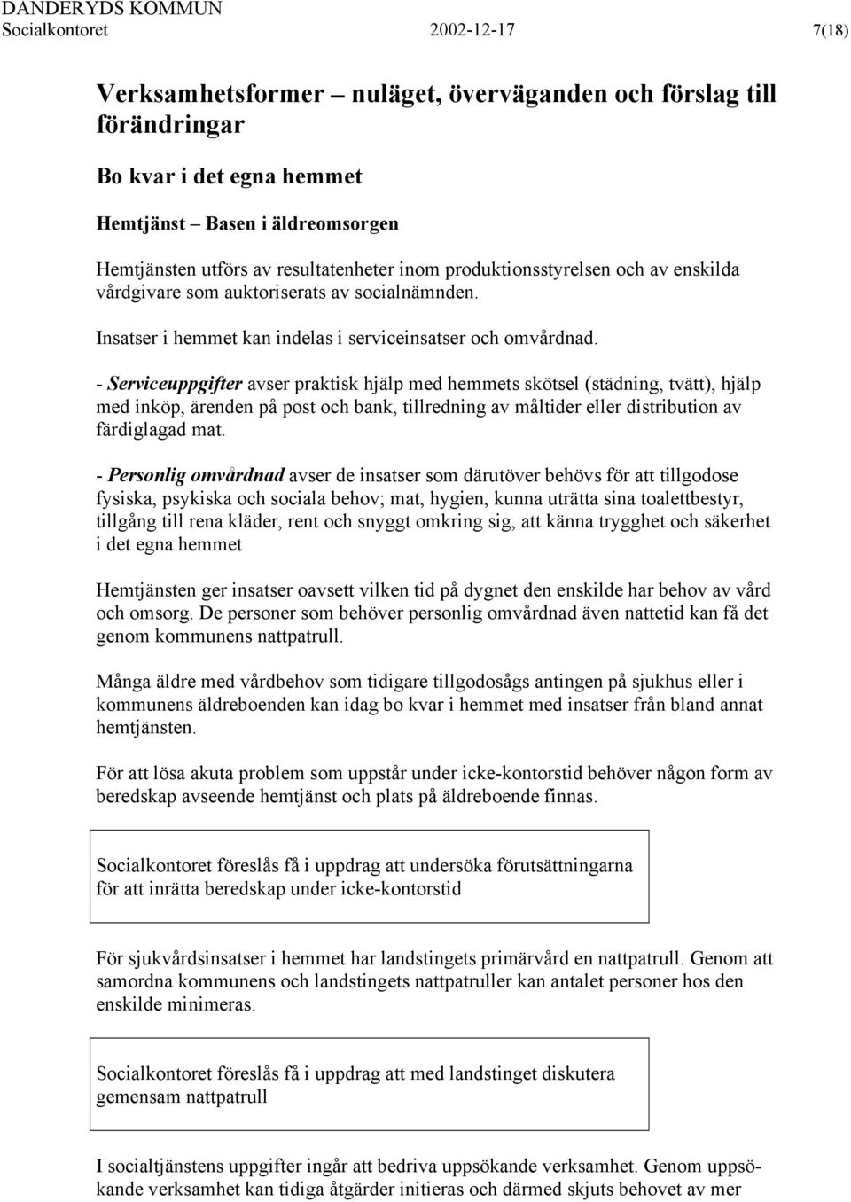 - Serviceuppgifter avser praktisk hjälp med hemmets skötsel (städning, tvätt), hjälp med inköp, ärenden på post och bank, tillredning av måltider eller distribution av färdiglagad mat.