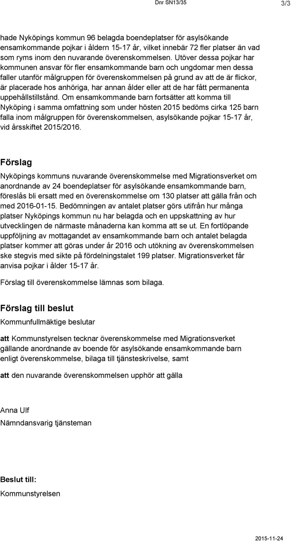 Utöver dessa pojkar har kommunen ansvar för fler ensamkommande barn och ungdomar men dessa faller utanför målgruppen för överenskommelsen på grund av att de är flickor, är placerade hos anhöriga, har