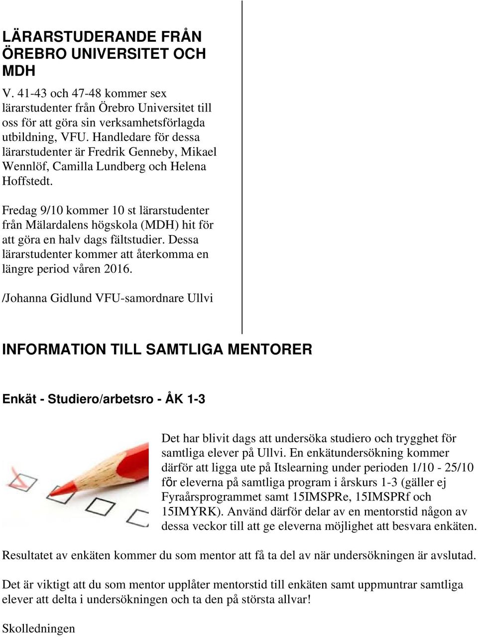 Fredag 9/10 kommer 10 st lärarstudenter från Mälardalens högskola (MDH) hit för att göra en halv dags fältstudier. Dessa lärarstudenter kommer att återkomma en längre period våren 2016.