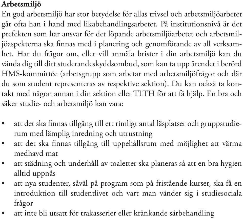 Har du frågor om, eller vill anmäla brister i din arbetsmiljö kan du vända dig till ditt studerandeskyddsombud, som kan ta upp ärendet i berörd HMS-kommittée (arbetsgrupp som arbetar med