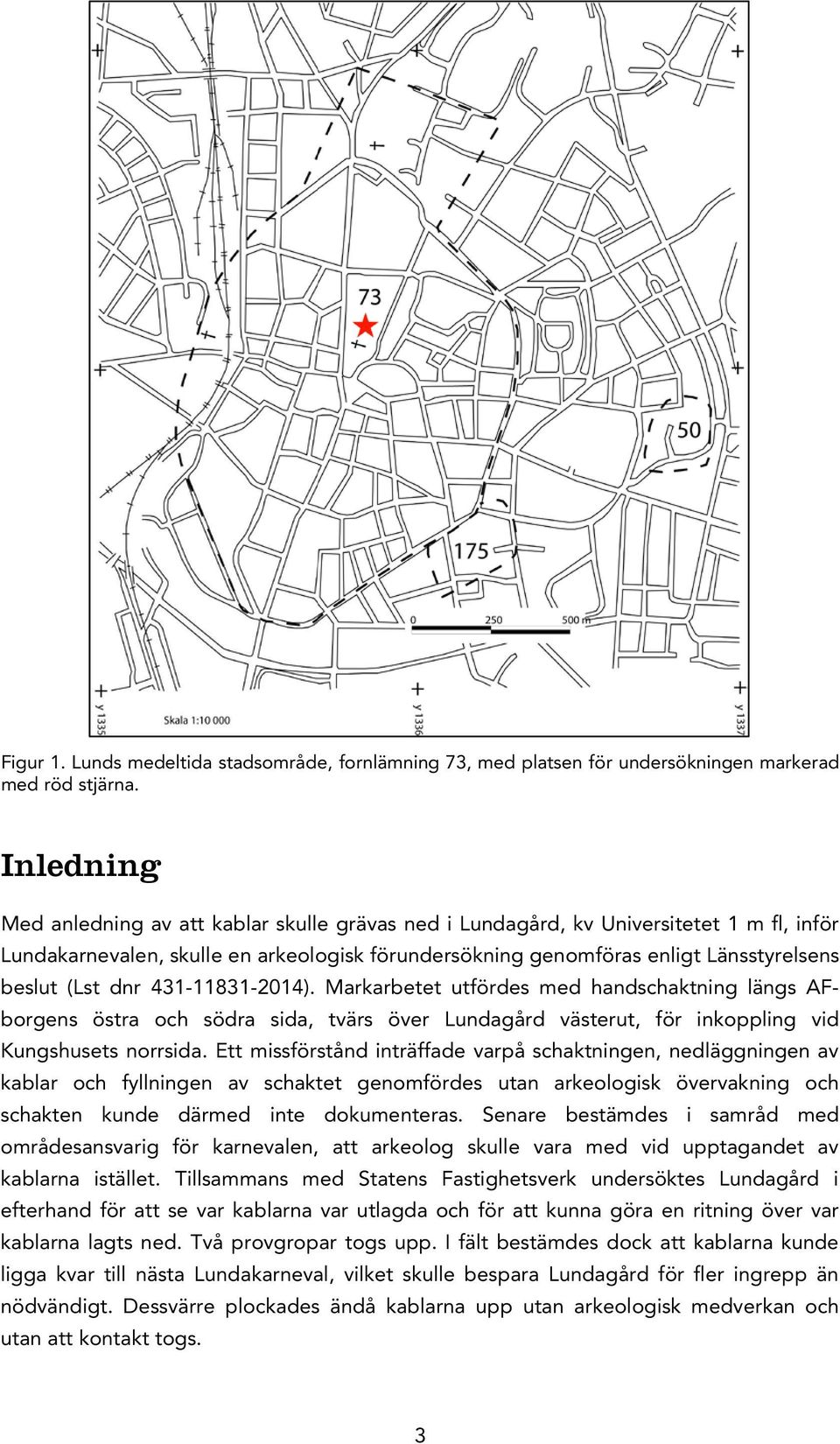 dnr 431-11831-2014). Markarbetet utfördes med handschaktning längs AFborgens östra och södra sida, tvärs över Lundagård västerut, för inkoppling vid Kungshusets norrsida.