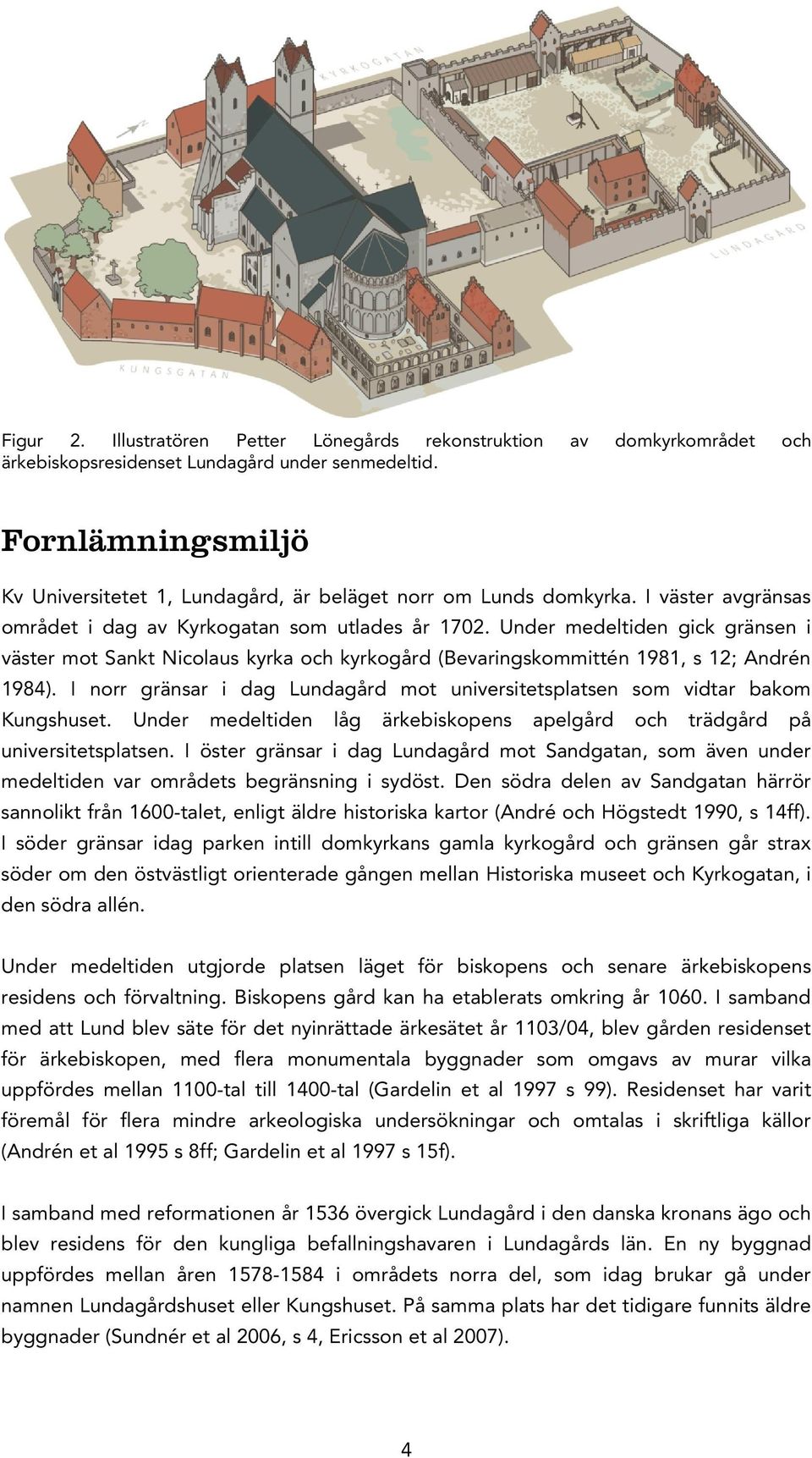 Under medeltiden gick gränsen i väster mot Sankt Nicolaus kyrka och kyrkogård (Bevaringskommittén 1981, s 12; Andrén 1984).