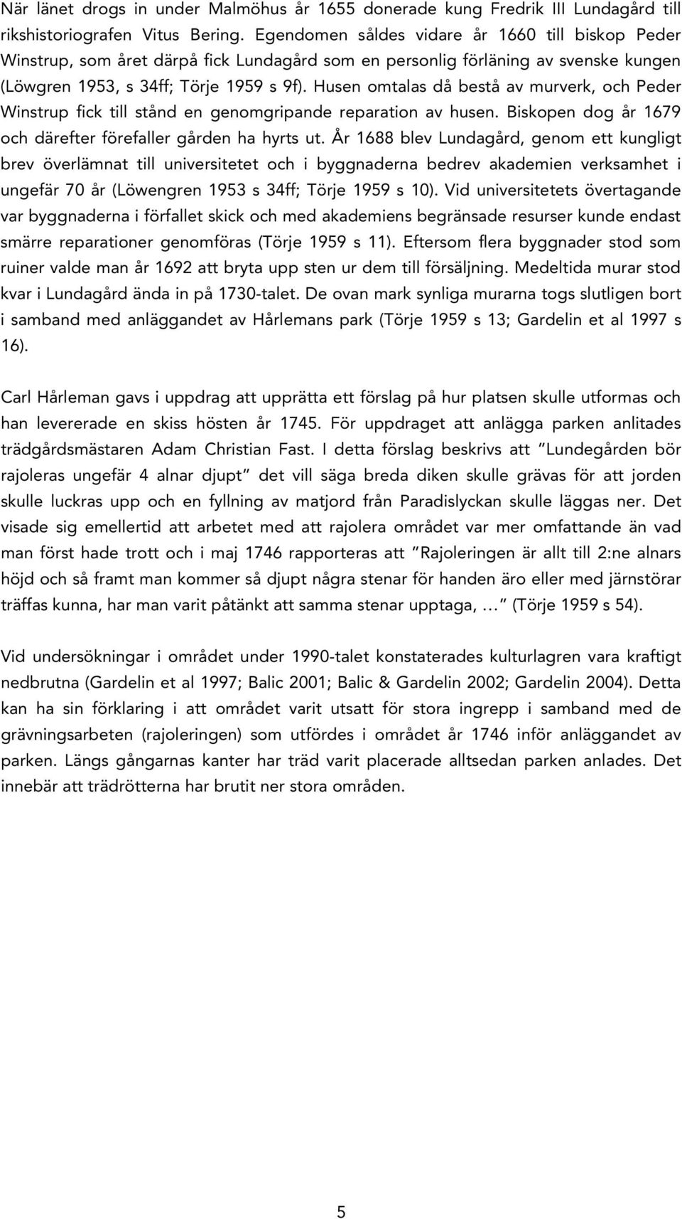 Husen omtalas då bestå av murverk, och Peder Winstrup fick till stånd en genomgripande reparation av husen. Biskopen dog år 1679 och därefter förefaller gården ha hyrts ut.