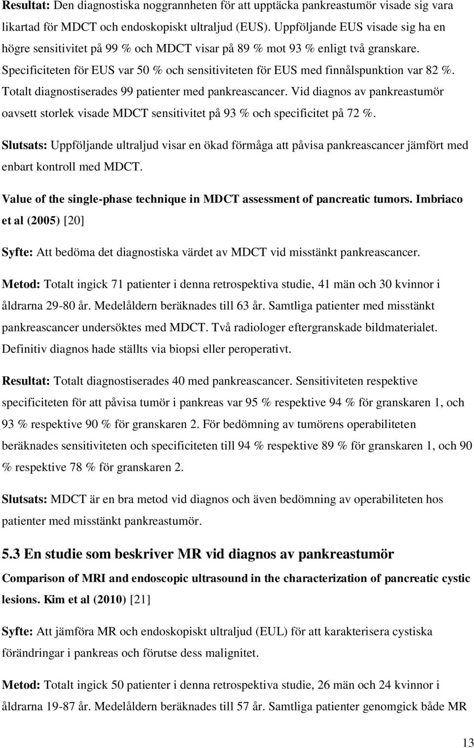 Specificiteten för EUS var 50 % och sensitiviteten för EUS med finnålspunktion var 82 %. Totalt diagnostiserades 99 patienter med pankreascancer.