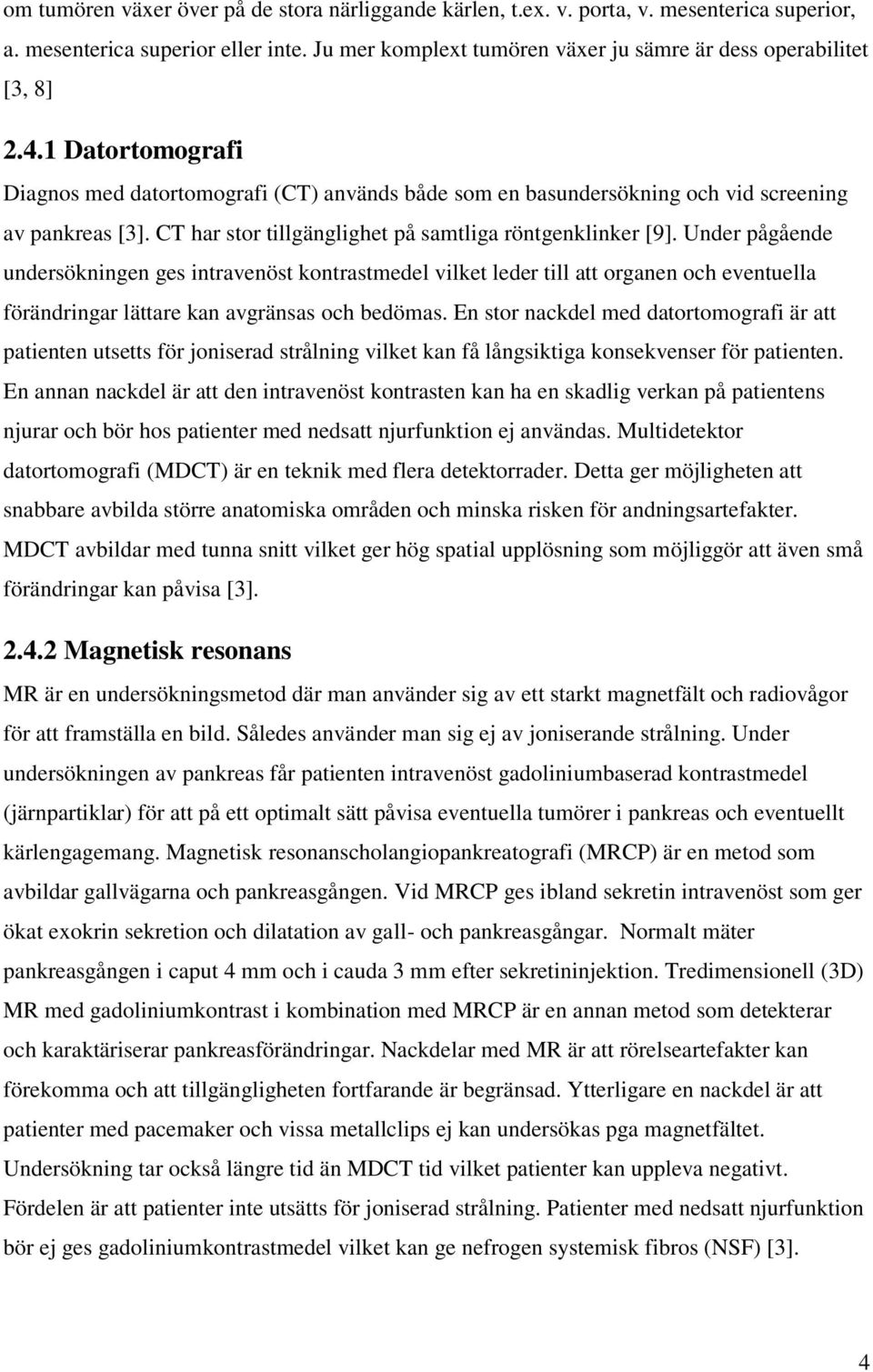 Under pågående undersökningen ges intravenöst kontrastmedel vilket leder till att organen och eventuella förändringar lättare kan avgränsas och bedömas.