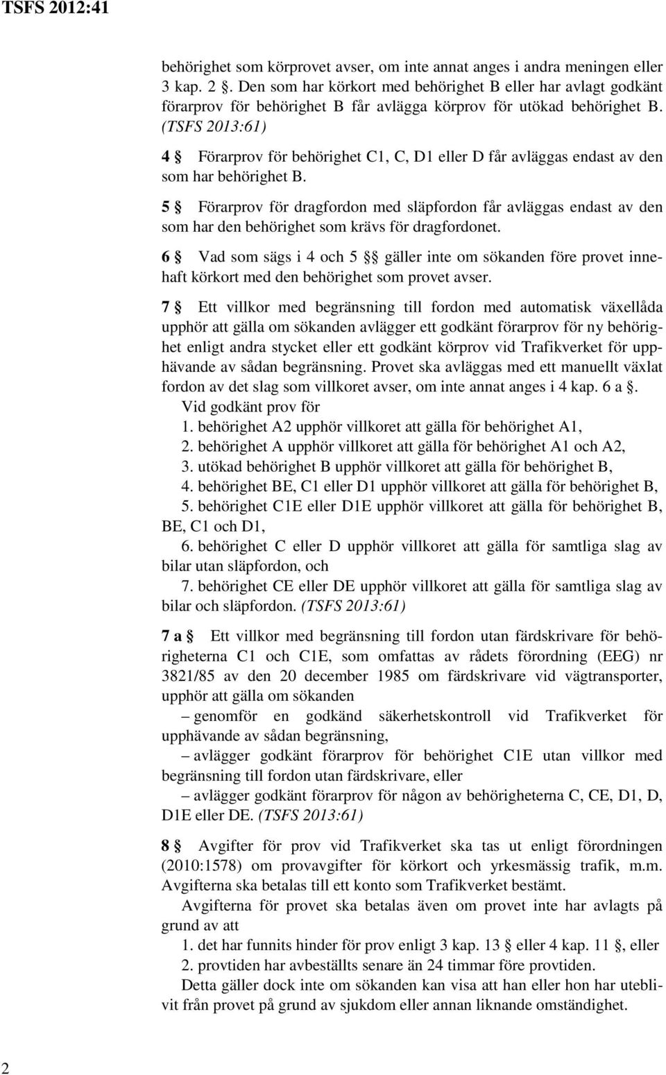 5 Förarprov för dragfordon med släpfordon får avläggas endast av den som har den behörighet som krävs för dragfordonet.