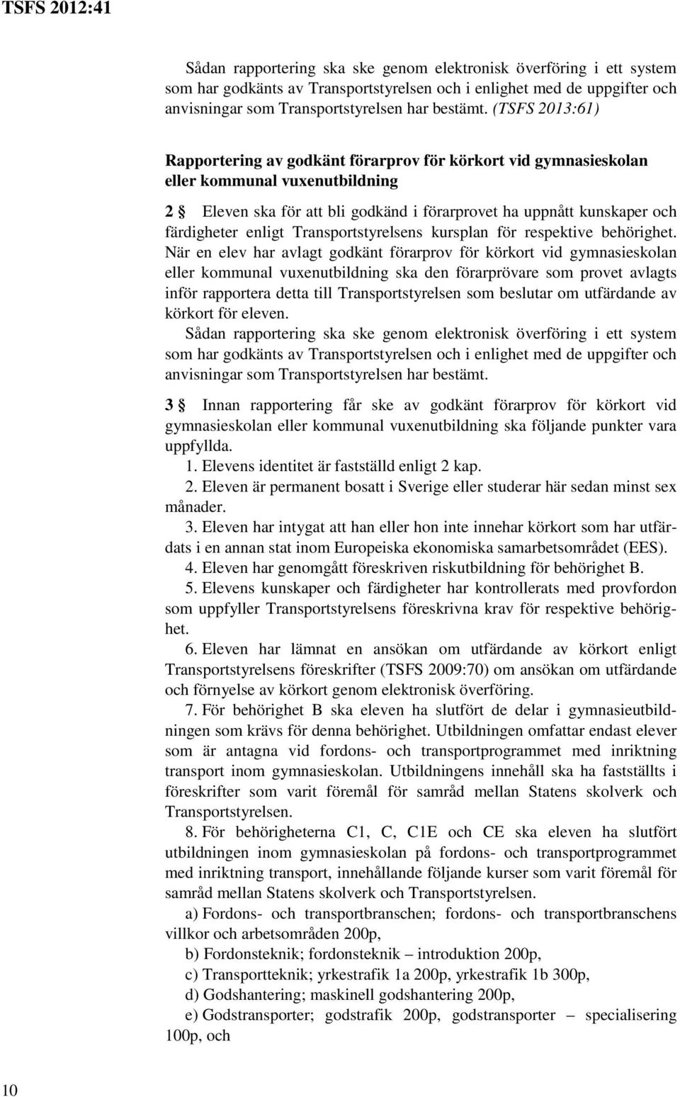 (TSFS 2013:61) Rapportering av godkänt förarprov för körkort vid gymnasieskolan eller kommunal vuxenutbildning 2 Eleven ska för att bli godkänd i förarprovet ha uppnått kunskaper och färdigheter