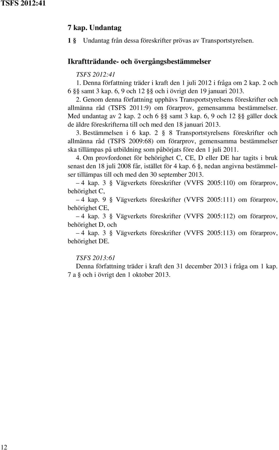 Med undantag av 2 kap. 2 och 6 samt 3 kap. 6, 9 och 12 gäller dock de äldre föreskrifterna till och med den 18 januari 2013. 3. Bestämmelsen i 6 kap.