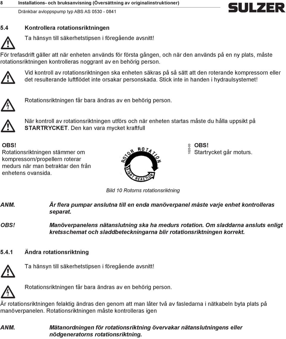 Vid kontroll av rotationsriktningen ska enheten säkras på så sätt att den roterande kopressorn eller det resulterande luftflödet inte orsakar personskada. Stik inte in handen i hydraulsysteet!