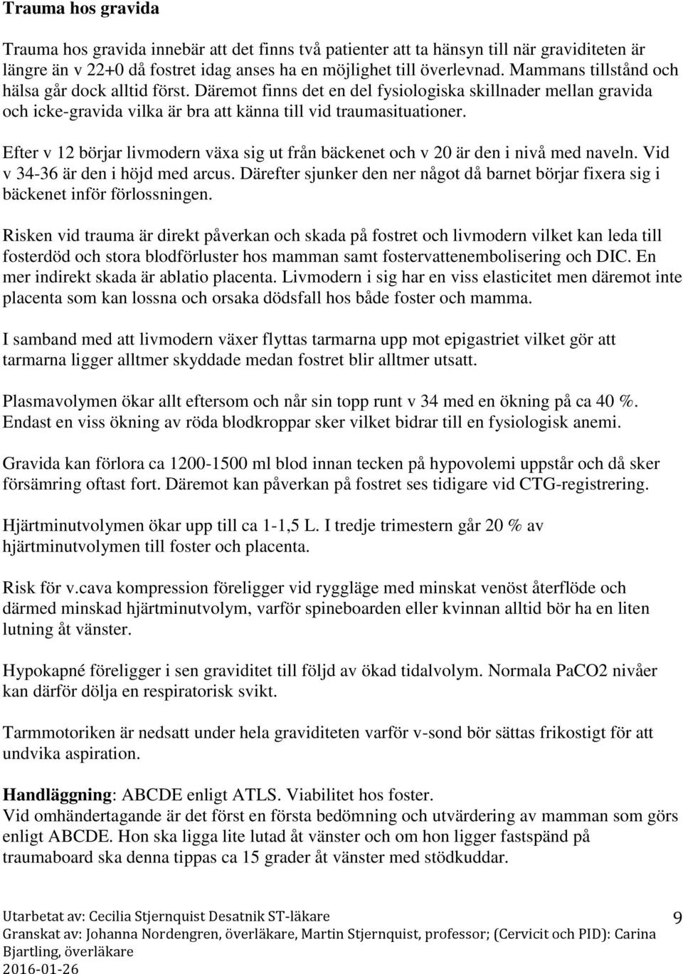 Efter v 12 börjar livmodern växa sig ut från bäckenet och v 20 är den i nivå med naveln. Vid v 34-36 är den i höjd med arcus.