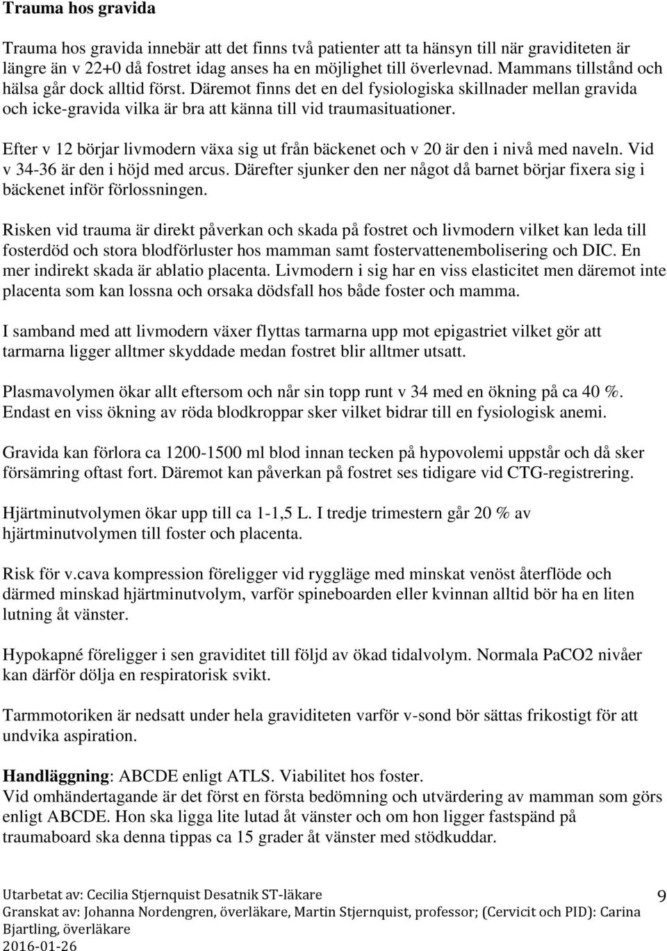 Efter v 12 börjar livmodern växa sig ut från bäckenet och v 20 är den i nivå med naveln. Vid v 34-36 är den i höjd med arcus.