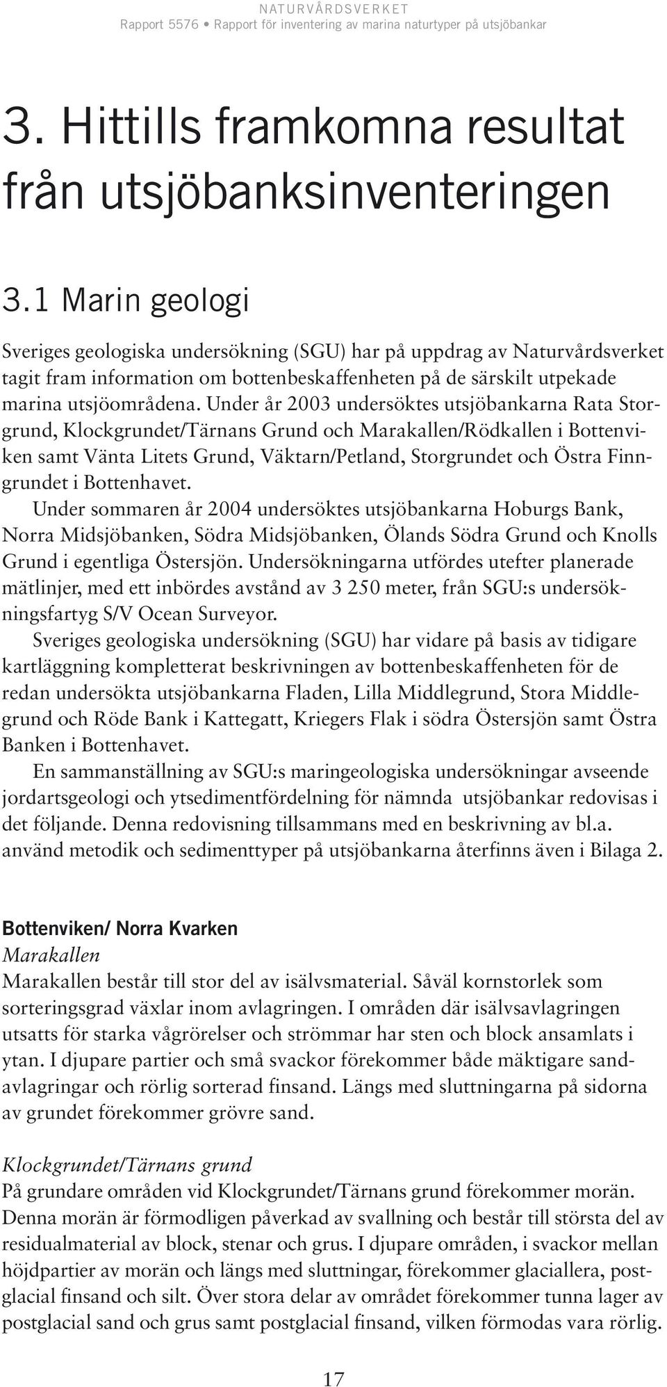 Under år 2003 undersöktes utsjöbankarna Rata Storgrund, Klockgrundet/Tärnans Grund och Marakallen/Rödkallen i Bottenviken samt Vänta Litets Grund, Väktarn/Petland, Storgrundet och Östra Finngrundet i